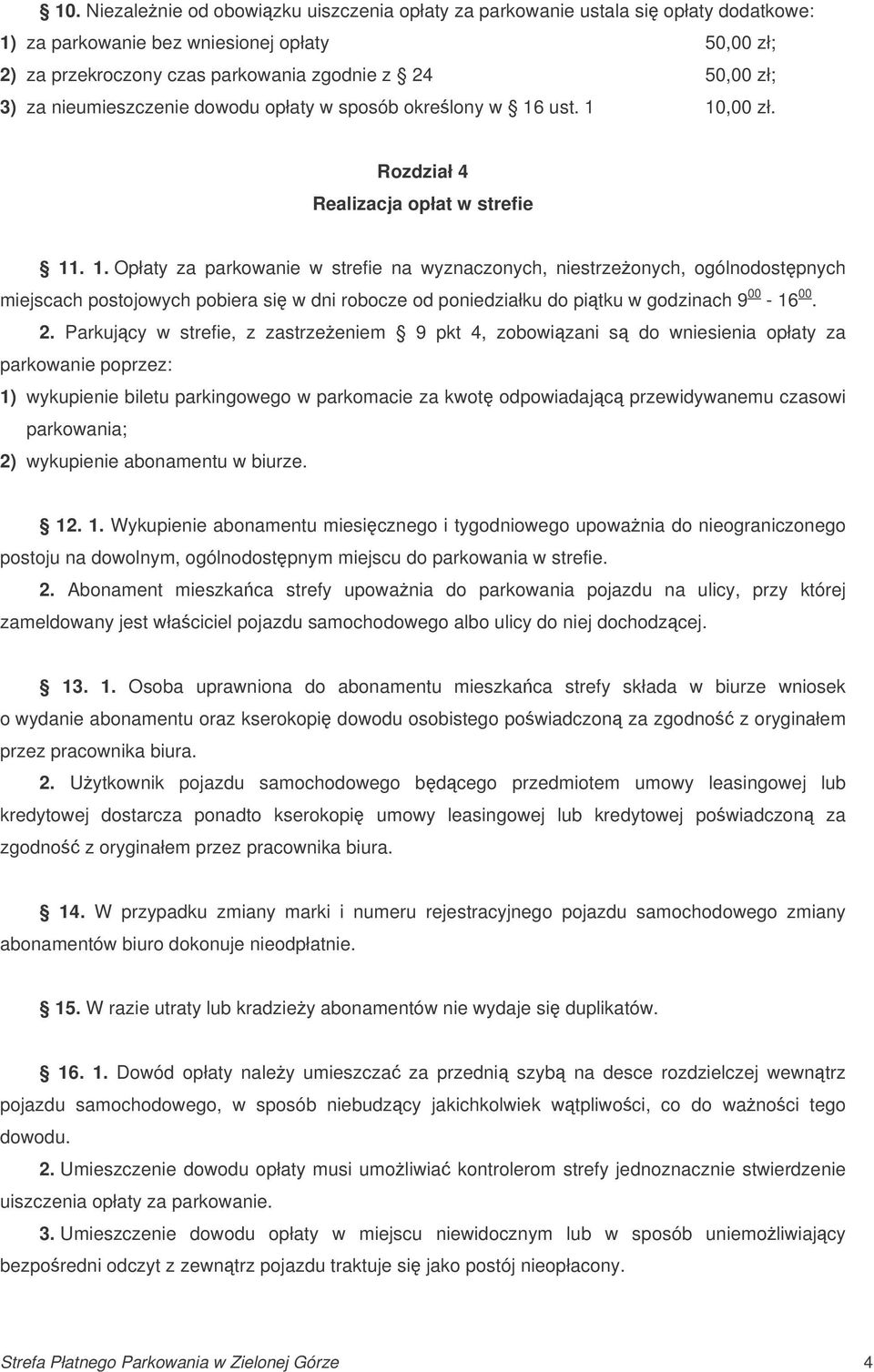 ust. 1 10,00 zł. Rozdział 4 Realizacja opłat w strefie 11. 1. Opłaty za parkowanie w strefie na wyznaczonych, niestrzeonych, ogólnodostpnych miejscach postojowych pobiera si w dni robocze od poniedziałku do pitku w godzinach 9 00-16 00.