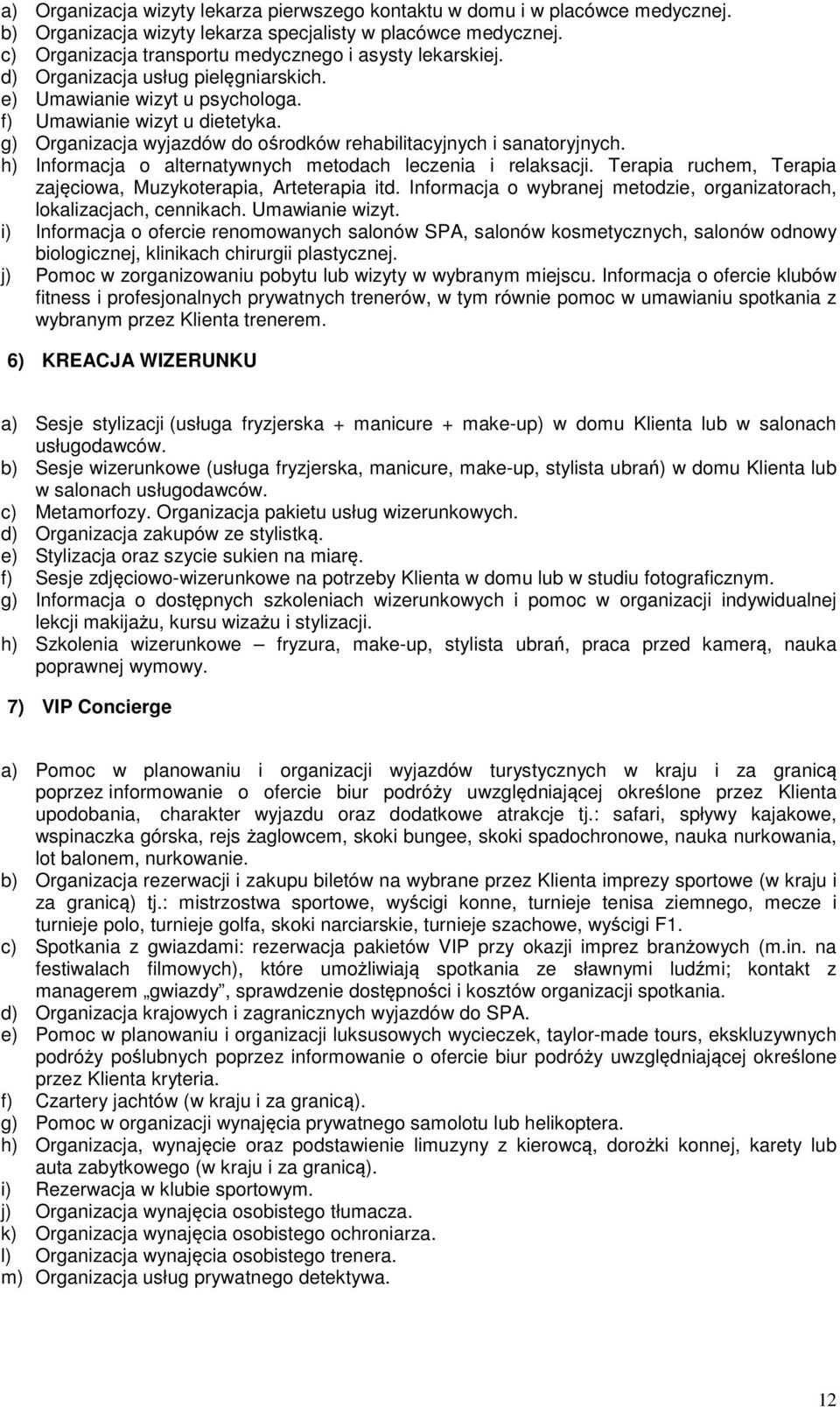 g) Organizacja wyjazdów do ośrodków rehabilitacyjnych i sanatoryjnych. h) Informacja o alternatywnych metodach leczenia i relaksacji. Terapia ruchem, Terapia zajęciowa, Muzykoterapia, Arteterapia itd.