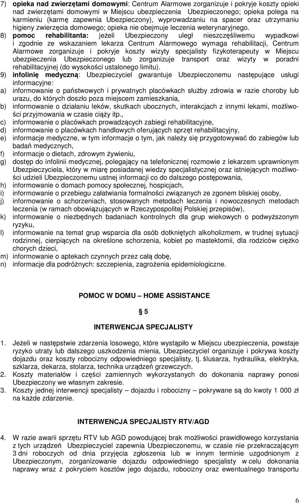 8) pomoc rehabilitanta: jeżeli Ubezpieczony uległ nieszczęśliwemu wypadkowi i zgodnie ze wskazaniem lekarza Centrum Alarmowego wymaga rehabilitacji, Centrum Alarmowe zorganizuje i pokryje koszty