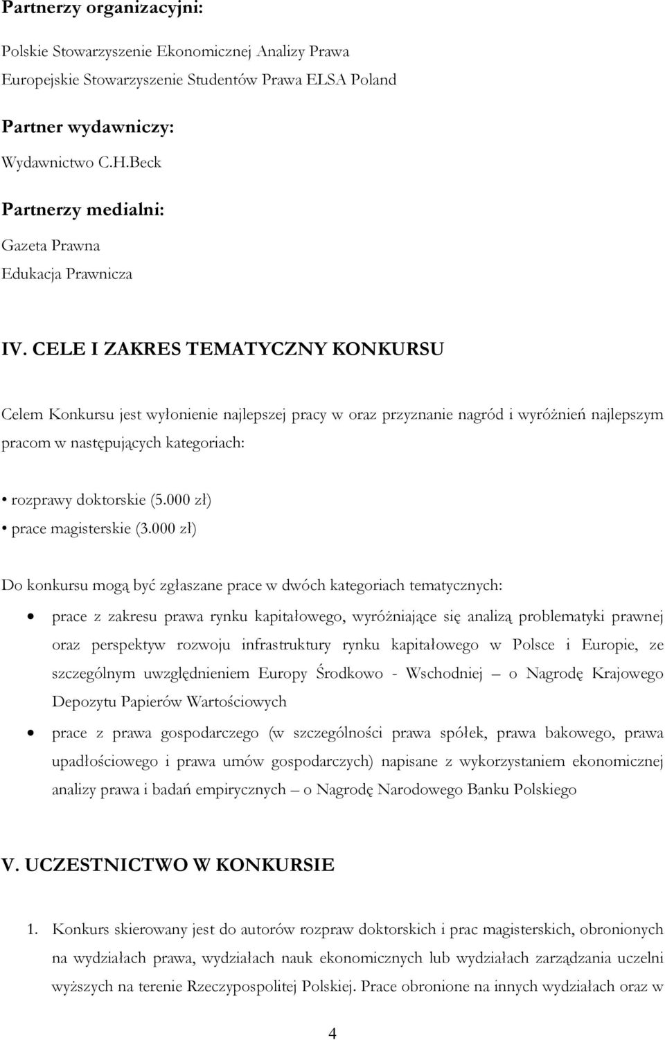 CELE I ZAKRES TEMATYCZNY KONKURSU Celem Konkursu jest wyłonienie najlepszej pracy w oraz przyznanie nagród i wyróżnień najlepszym pracom w następujących kategoriach: rozprawy doktorskie (5.