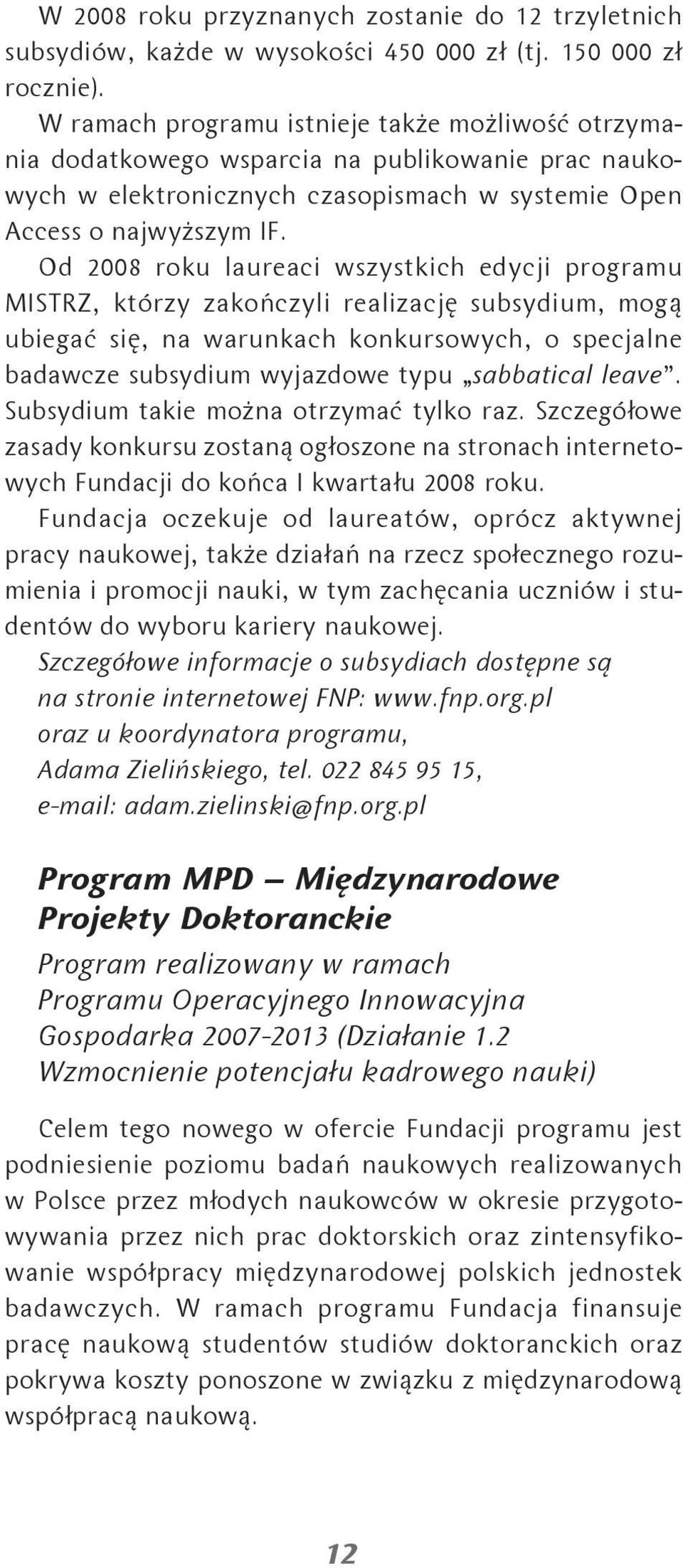 Od 2008 roku laureaci wszystkich edycji programu MISTRZ, którzy zakończyli realizację subsydium, mogą ubiegać się, na warunkach konkursowych, o specjalne badawcze subsydium wyjazdowe typu sabbatical