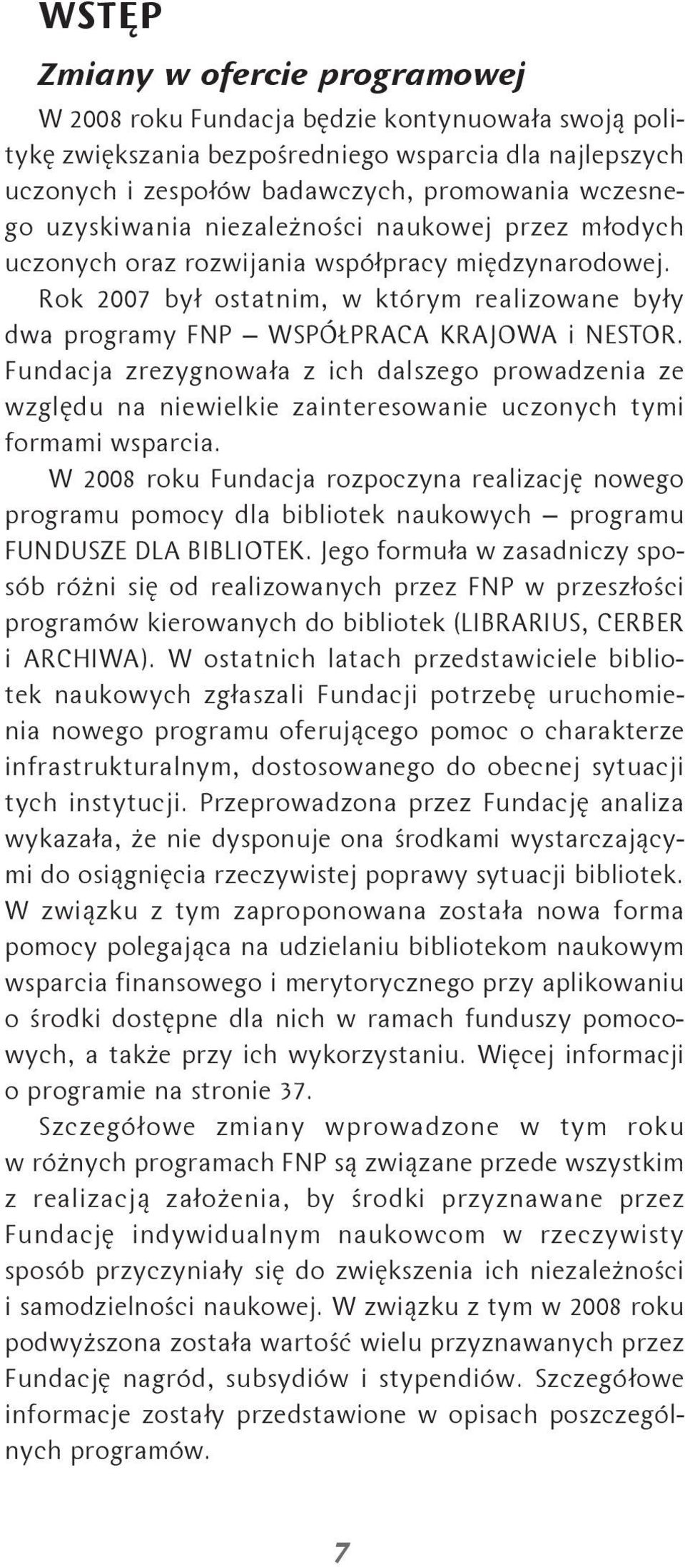 Fundacja zrezygnowała z ich dalszego prowadzenia ze względu na niewielkie zainteresowanie uczonych tymi formami wsparcia.