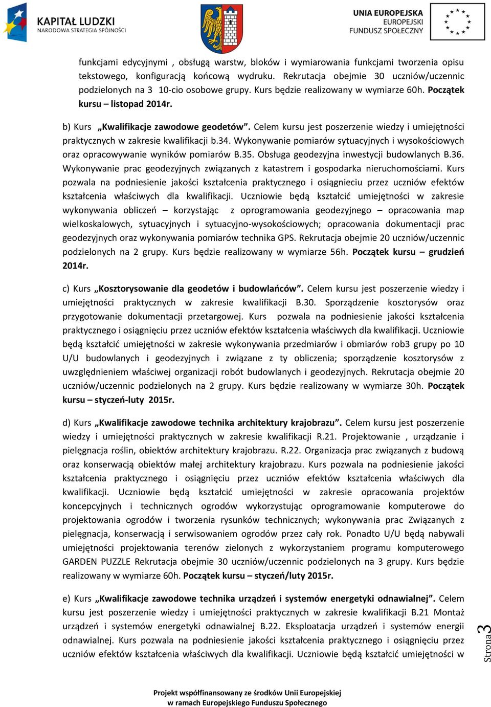 Celem kursu jest poszerzenie wiedzy i umiejętności praktycznych w zakresie kwalifikacji b.34. Wykonywanie pomiarów sytuacyjnych i wysokościowych oraz opracowywanie wyników pomiarów B.35.