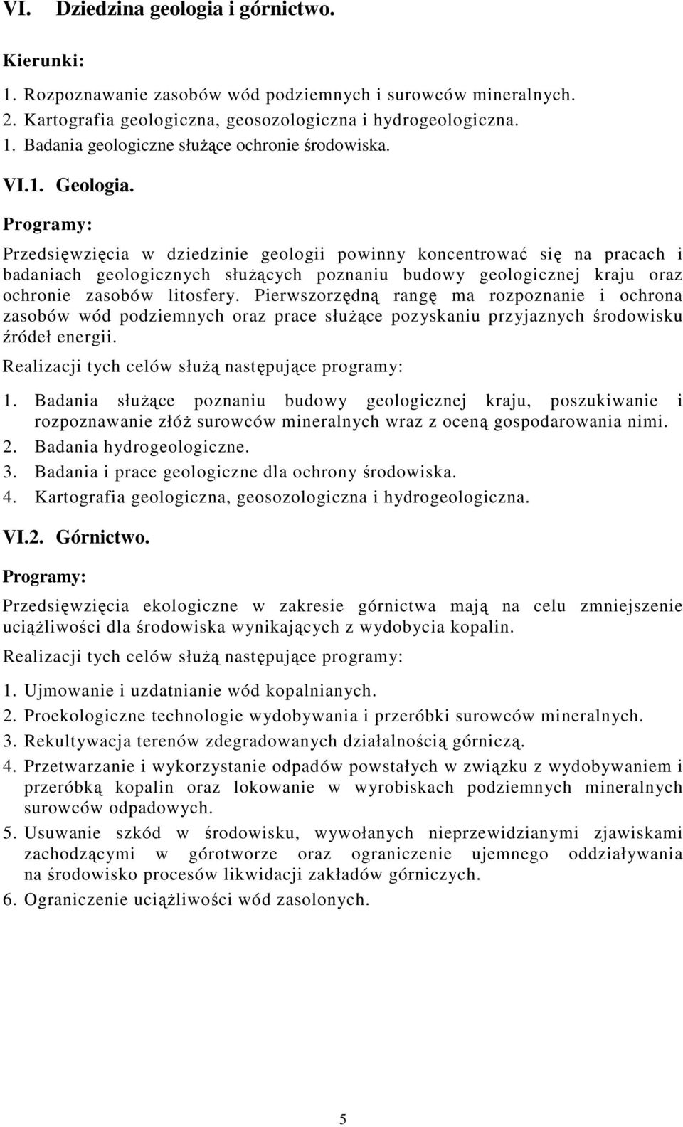 Pierwszorzędną rangę ma rozpoznanie i ochrona zasobów wód podziemnych oraz prace służące pozyskaniu przyjaznych środowisku źródeł energii. Realizacji tych celów służą następujące programy: 1.