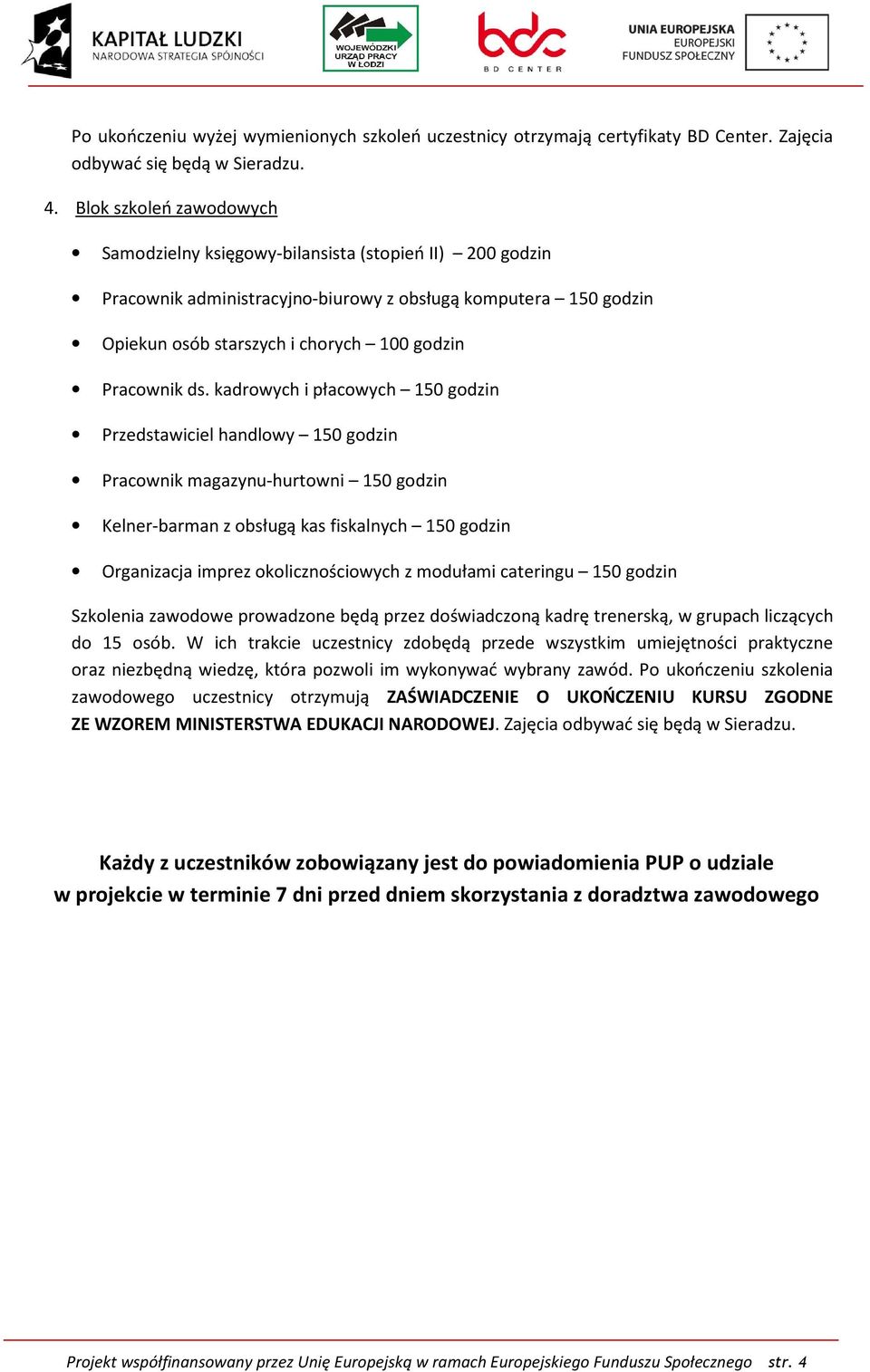 ds. kadrowych i płacowych 150 godzin Przedstawiciel handlowy 150 godzin Pracownik magazynu-hurtowni 150 godzin Kelner-barman z obsługą kas fiskalnych 150 godzin Organizacja imprez okolicznościowych z