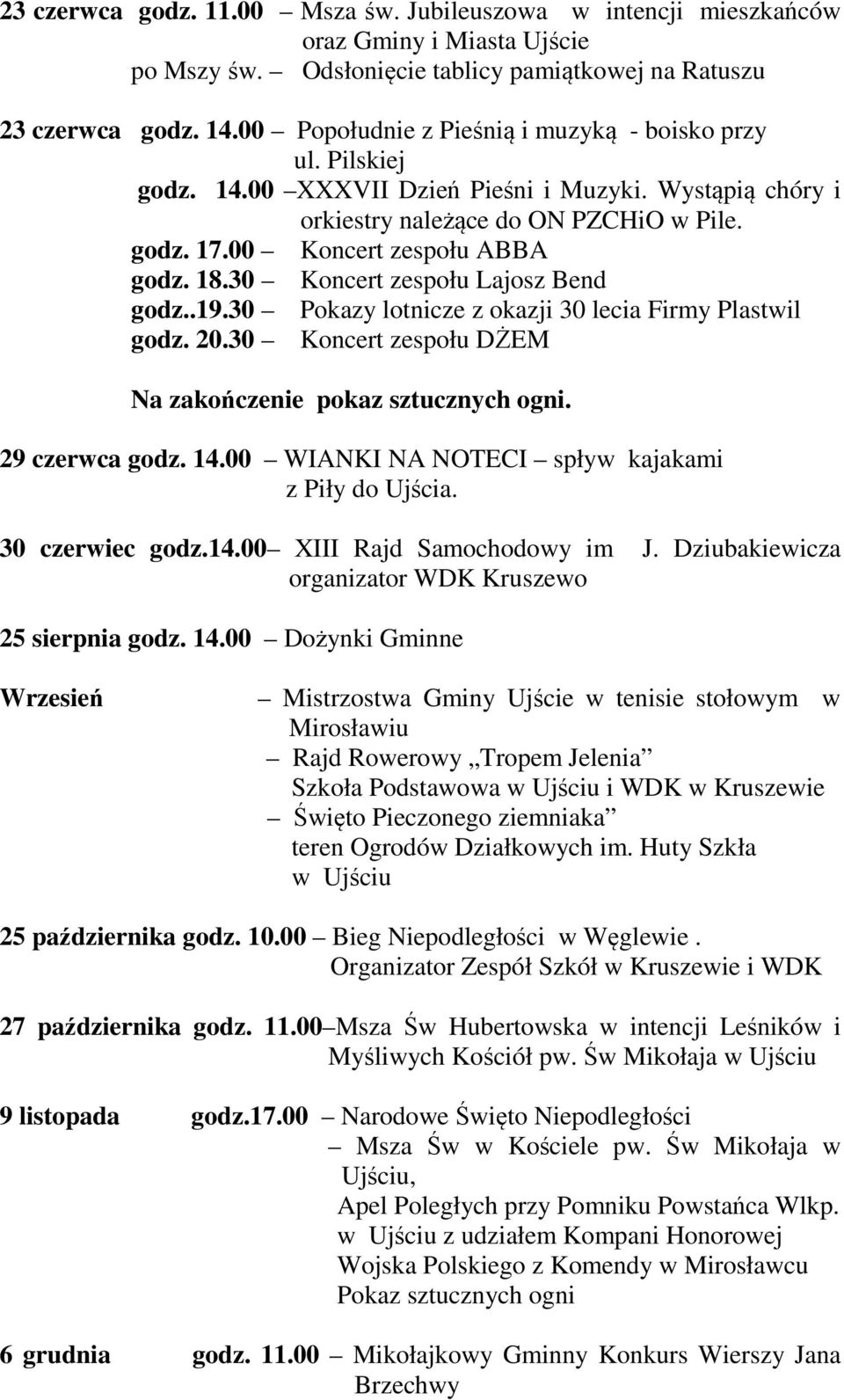 18.30 Koncert zespołu Lajosz Bend godz..19.30 Pokazy lotnicze z okazji 30 lecia Firmy Plastwil godz. 20.30 Koncert zespołu DŻEM Na zakończenie pokaz sztucznych ogni. 29 czerwca godz. 14.