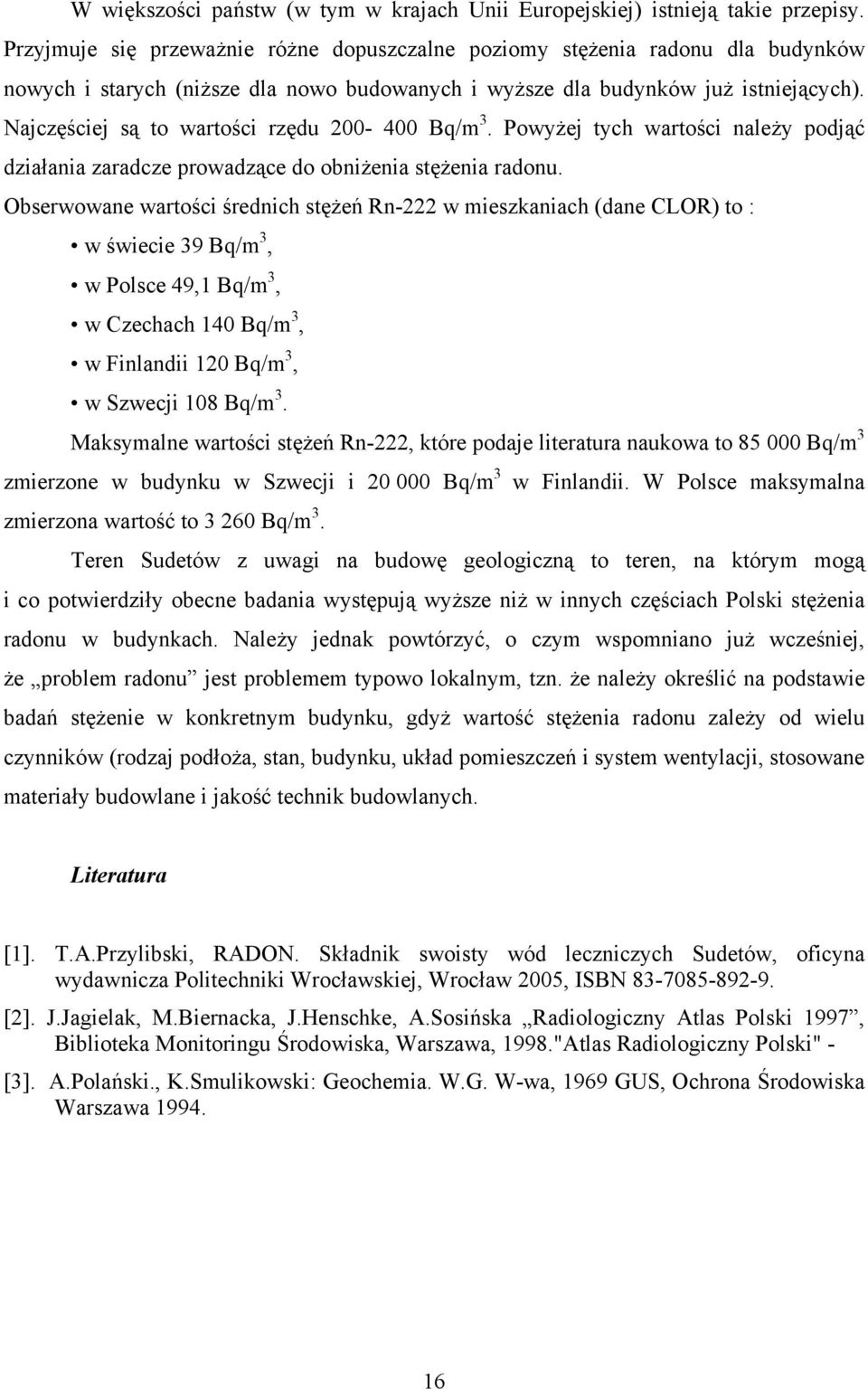 Najczęściej są to wartości rzędu 200-400 Bq/m 3. Powyżej tych wartości należy podjąć działania zaradcze prowadzące do obniżenia stężenia radonu.