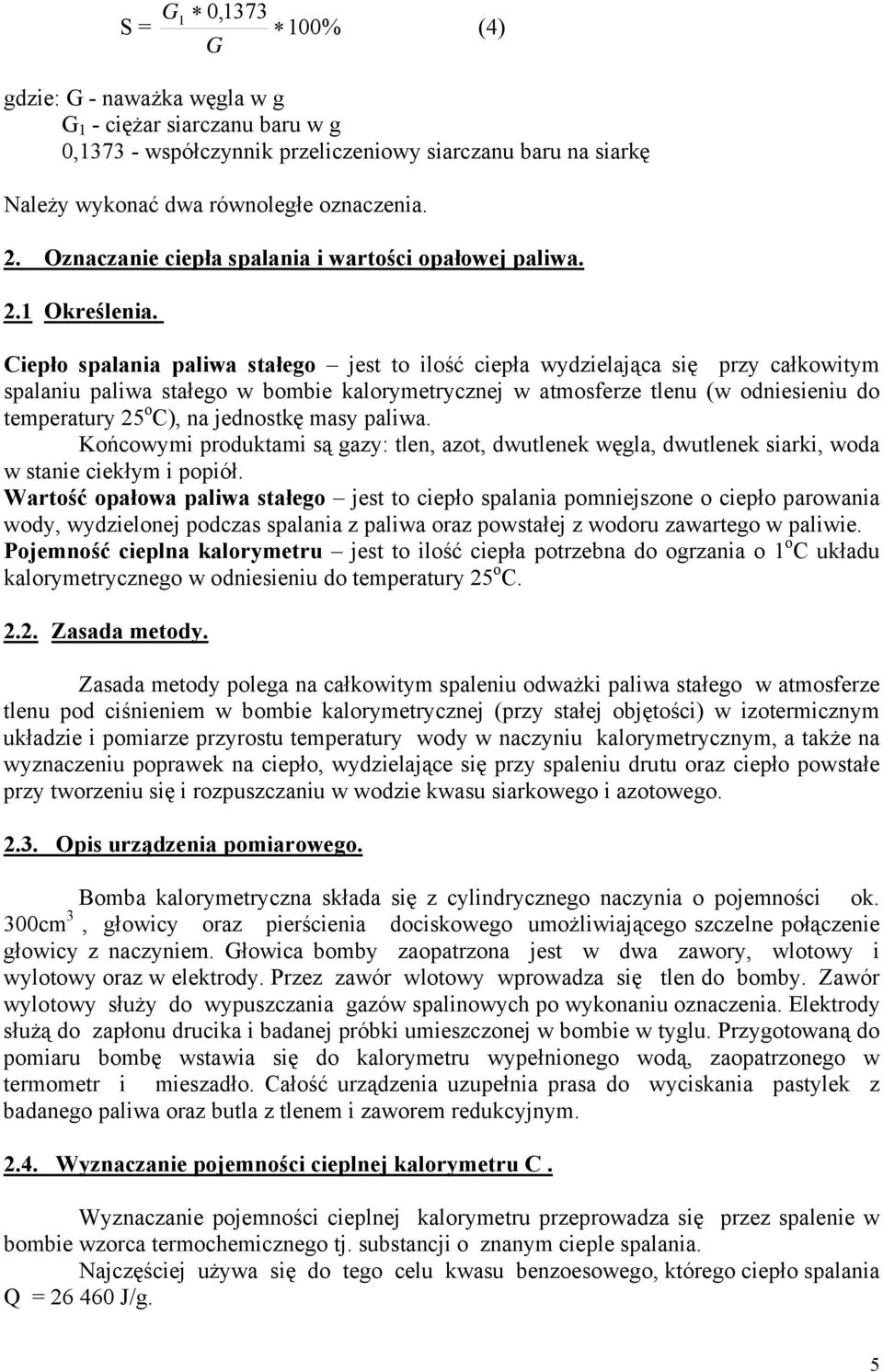 Ciepło spalania paliwa stałego jest to ilość ciepła wydzielająca się przy całkowitym spalaniu paliwa stałego w bombie kalorymetrycznej w atmosferze tlenu (w odniesieniu do temperatury 25 o C), na