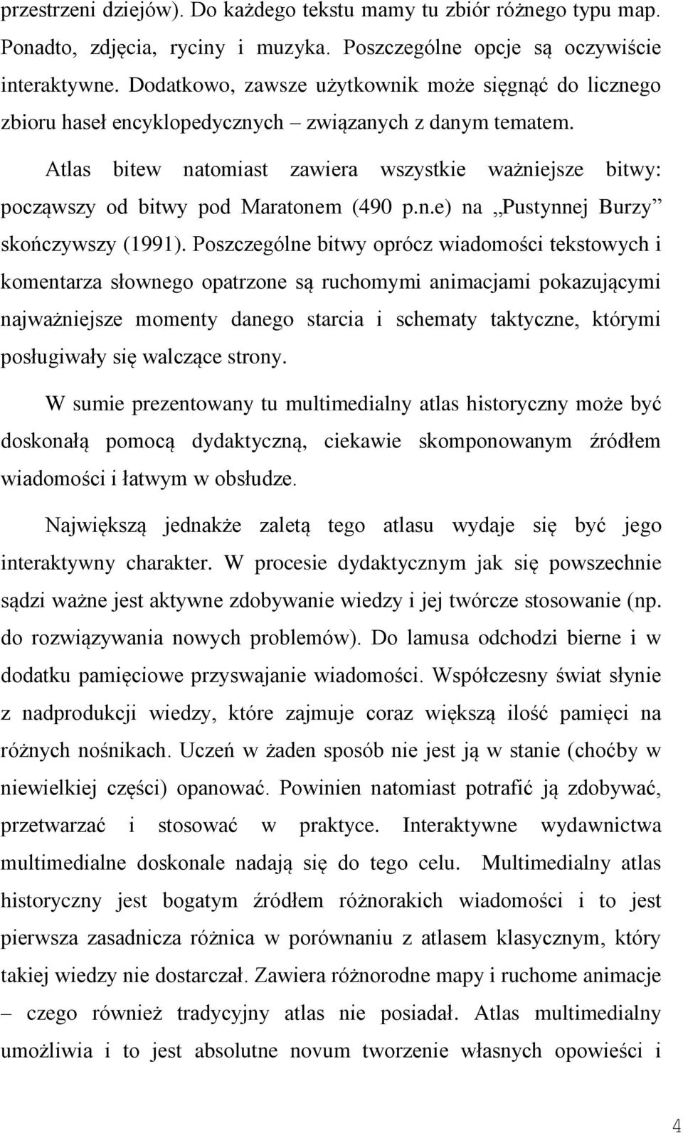 Atlas bitew natomiast zawiera wszystkie ważniejsze bitwy: począwszy od bitwy pod Maratonem (490 p.n.e) na Pustynnej Burzy skończywszy (1991).