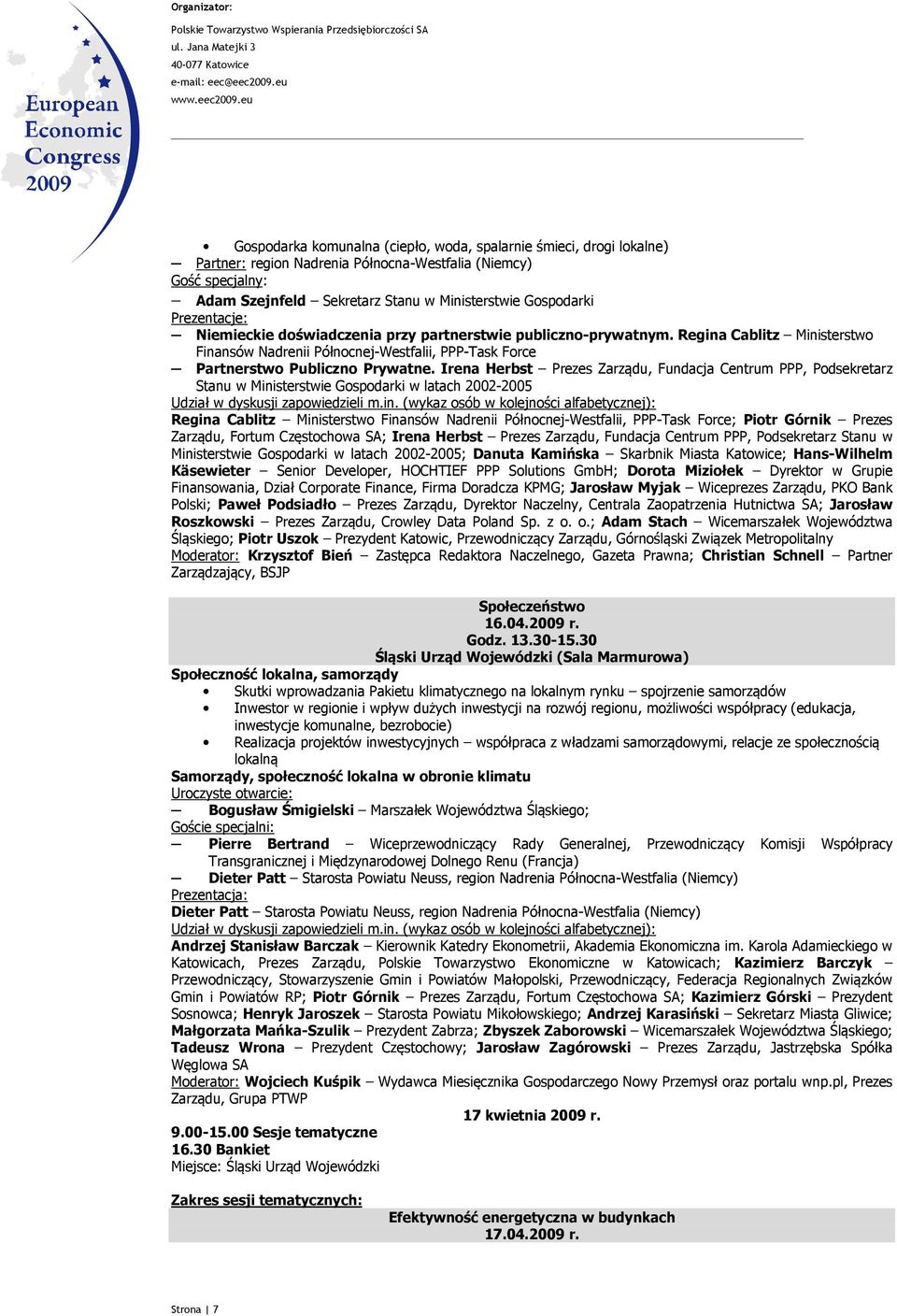 Irena Herbst Prezes Zarządu, Fundacja Centrum PPP, Podsekretarz Stanu w Ministerstwie Gospodarki w latach 2002-2005 Regina Cablitz Ministerstwo Finansów Nadrenii Północnej-Westfalii, PPP-Task Force;