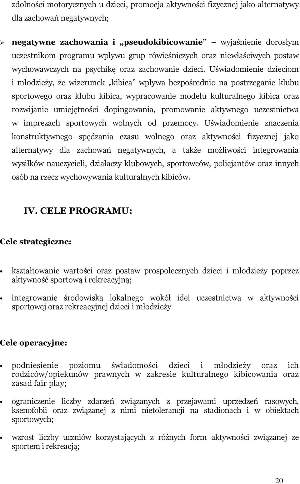 Uświadomienie dzieciom i młodzieży, że wizerunek kibica wpływa bezpośrednio na postrzeganie klubu sportowego oraz klubu kibica, wypracowanie modelu kulturalnego kibica oraz rozwijanie umiejętności