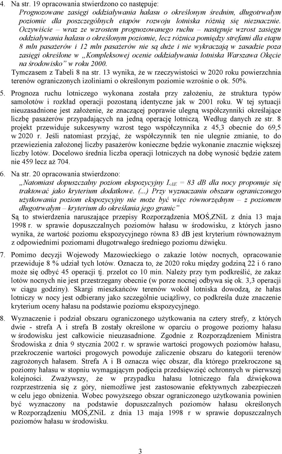 Oczywiście wraz ze wzrostem prognozowanego ruchu następuje wzrost zasięgu oddziaływania hałasu o określonym poziomie, lecz różnica pomiędzy strefami dla etapu 8 mln pasażerów i 12 mln pasażerów nie