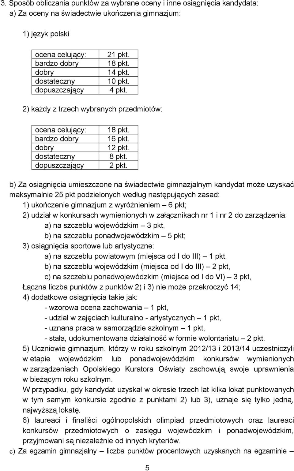 b) Za osiągnięcia umieszczone na świadectwie gimnazjalnym kandydat może uzyskać maksymalnie 25 pkt podzielonych według następujących zasad: 1) ukończenie gimnazjum z wyróżnieniem 6 pkt; 2) udział w