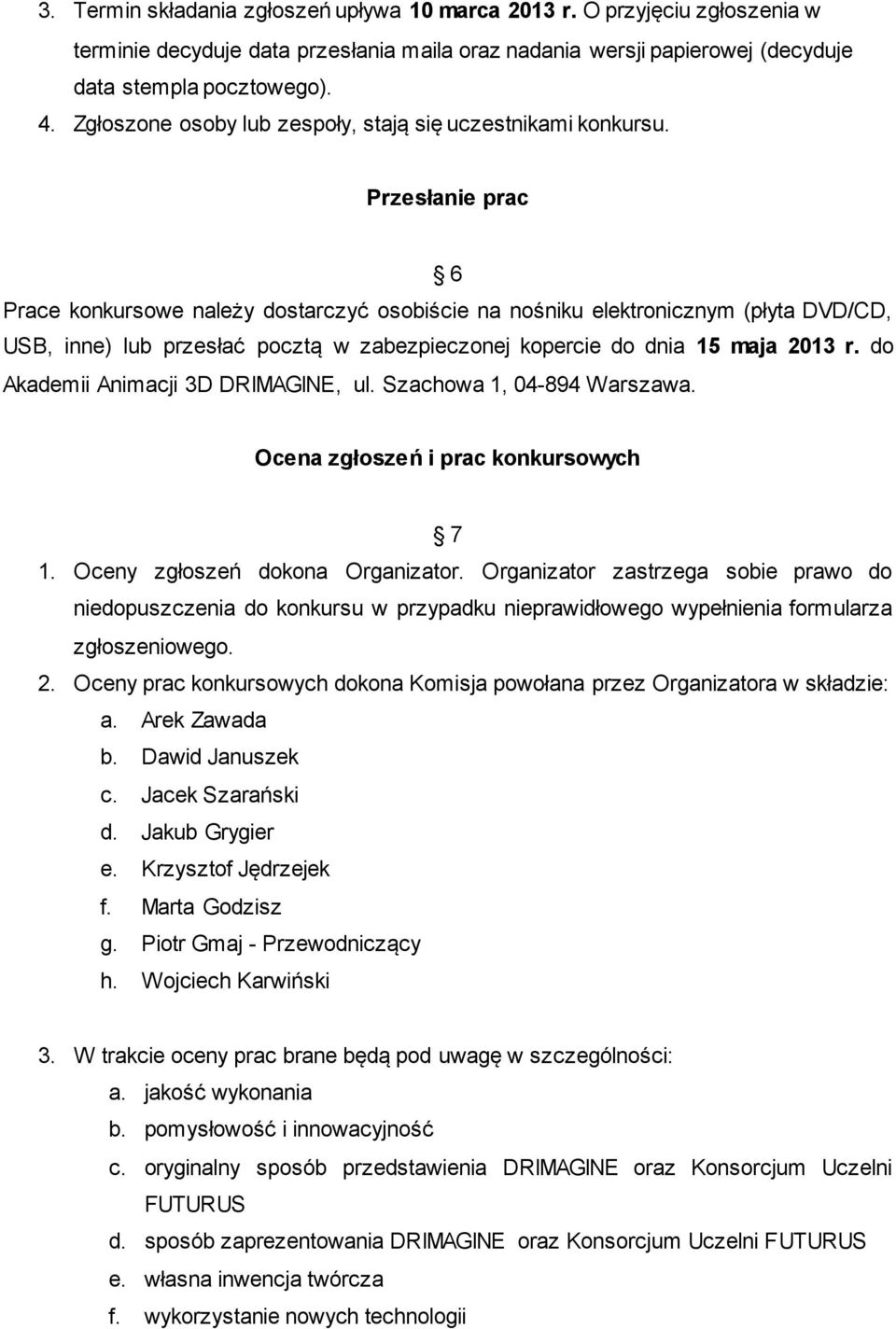 Przesłanie prac 6 Prace konkursowe należy dostarczyć osobiście na nośniku elektronicznym (płyta DVD/CD, USB, inne) lub przesłać pocztą w zabezpieczonej kopercie do dnia 15 maja 2013 r.