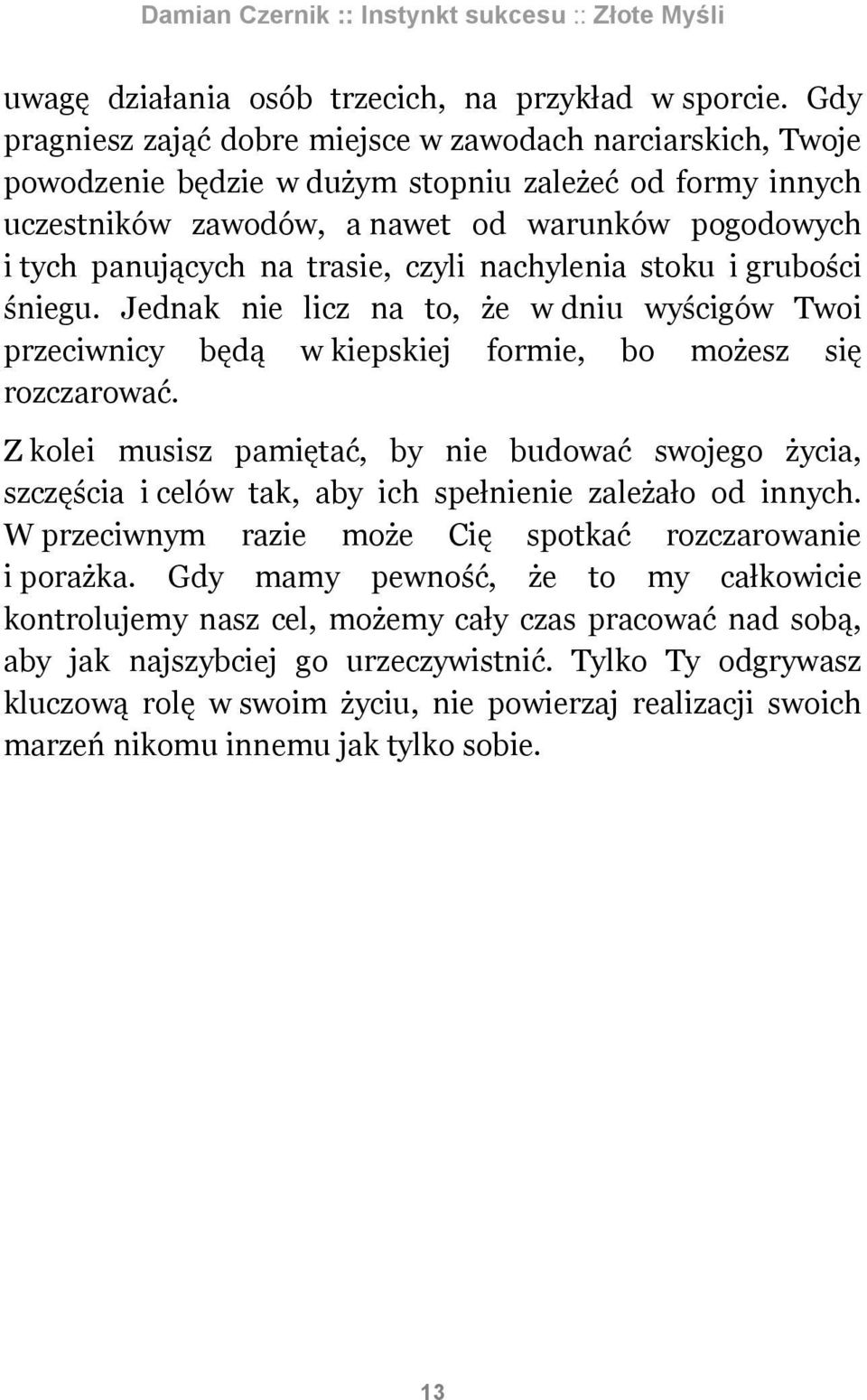 trasie, czyli nachylenia stoku i grubości śniegu. Jednak nie licz na to, że w dniu wyścigów Twoi przeciwnicy będą w kiepskiej formie, bo możesz się rozczarować.