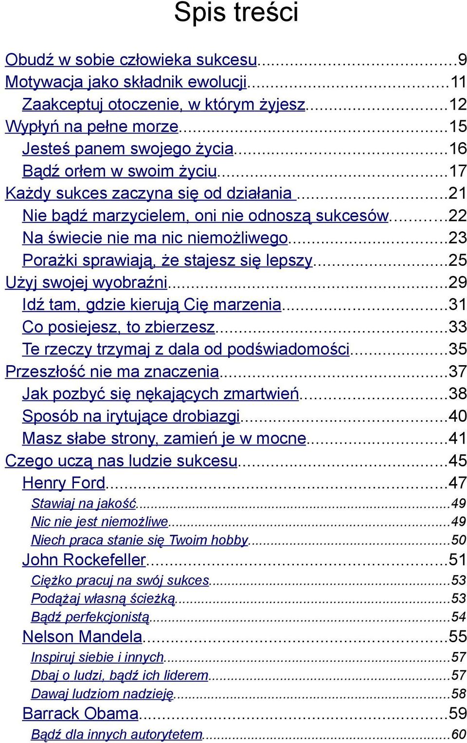 ..23 Porażki sprawiają, że stajesz się lepszy...25 Użyj swojej wyobraźni...29 Idź tam, gdzie kierują Cię marzenia...31 Co posiejesz, to zbierzesz...33 Te rzeczy trzymaj z dala od podświadomości.