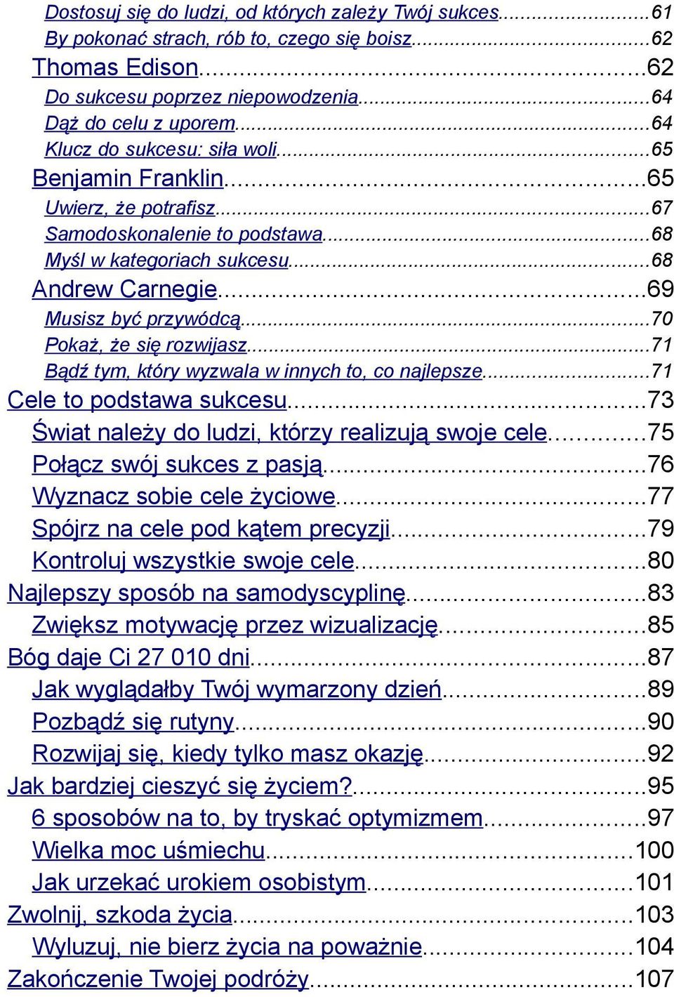 ..70 Pokaż, że się rozwijasz...71 Bądź tym, który wyzwala w innych to, co najlepsze...71 Cele to podstawa sukcesu...73 Świat należy do ludzi, którzy realizują swoje cele...75 Połącz swój sukces z pasją.