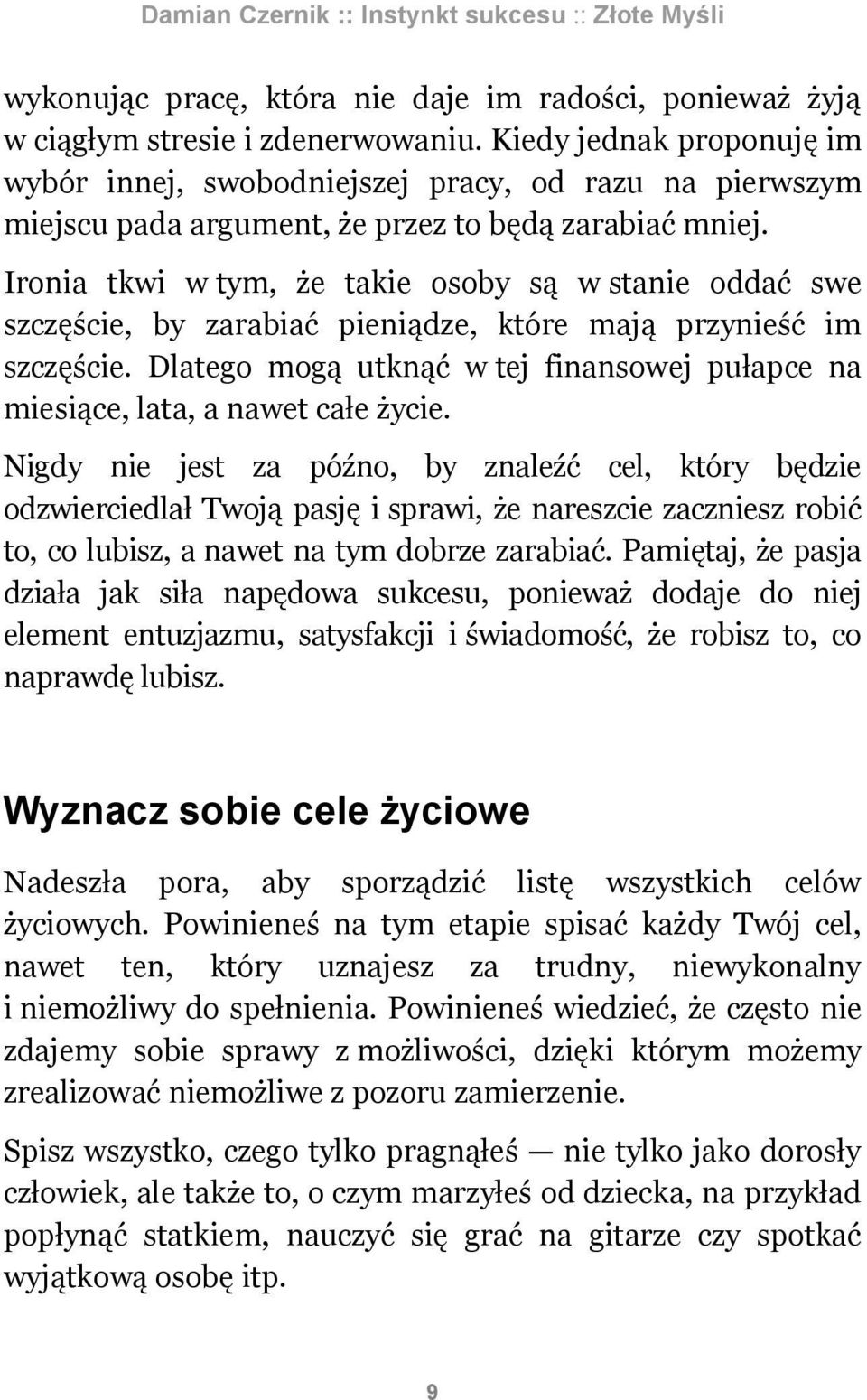 Ironia tkwi w tym, że takie osoby są w stanie oddać swe szczęście, by zarabiać pieniądze, które mają przynieść im szczęście.