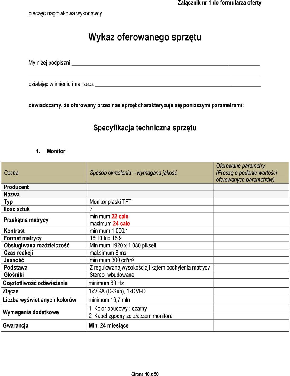 Monitor Monitor płaski TFT Ilość sztuk 7 Przekątna matrycy minimum 22 cale maximum 24 cale Kontrast minimum 1 000:1 Format matrycy 16:10 lub 16:9 Obsługiwana rozdzielczość Minimum 1920 x 1 080