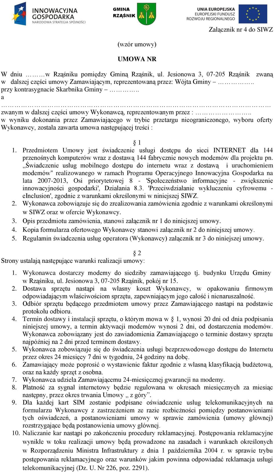 . w wyniku dokonania przez Zamawiającego w trybie przetargu nieograniczonego, wyboru oferty Wykonawcy, została zawarta umowa następującej treści : 1 1.