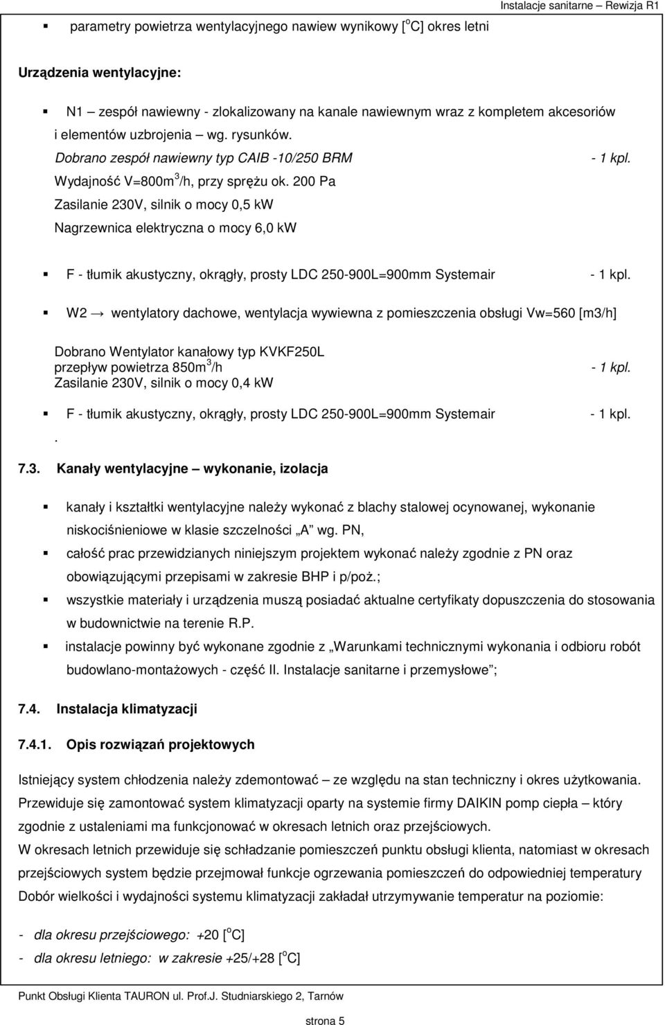 200 Pa Zasilanie 230V, silnik o mocy 0,5 kw Nagrzewnica elektryczna o mocy 6,0 kw F - tłumik akustyczny, okrągły, prosty LDC 250-900L=900mm Systemair - 1 kpl.