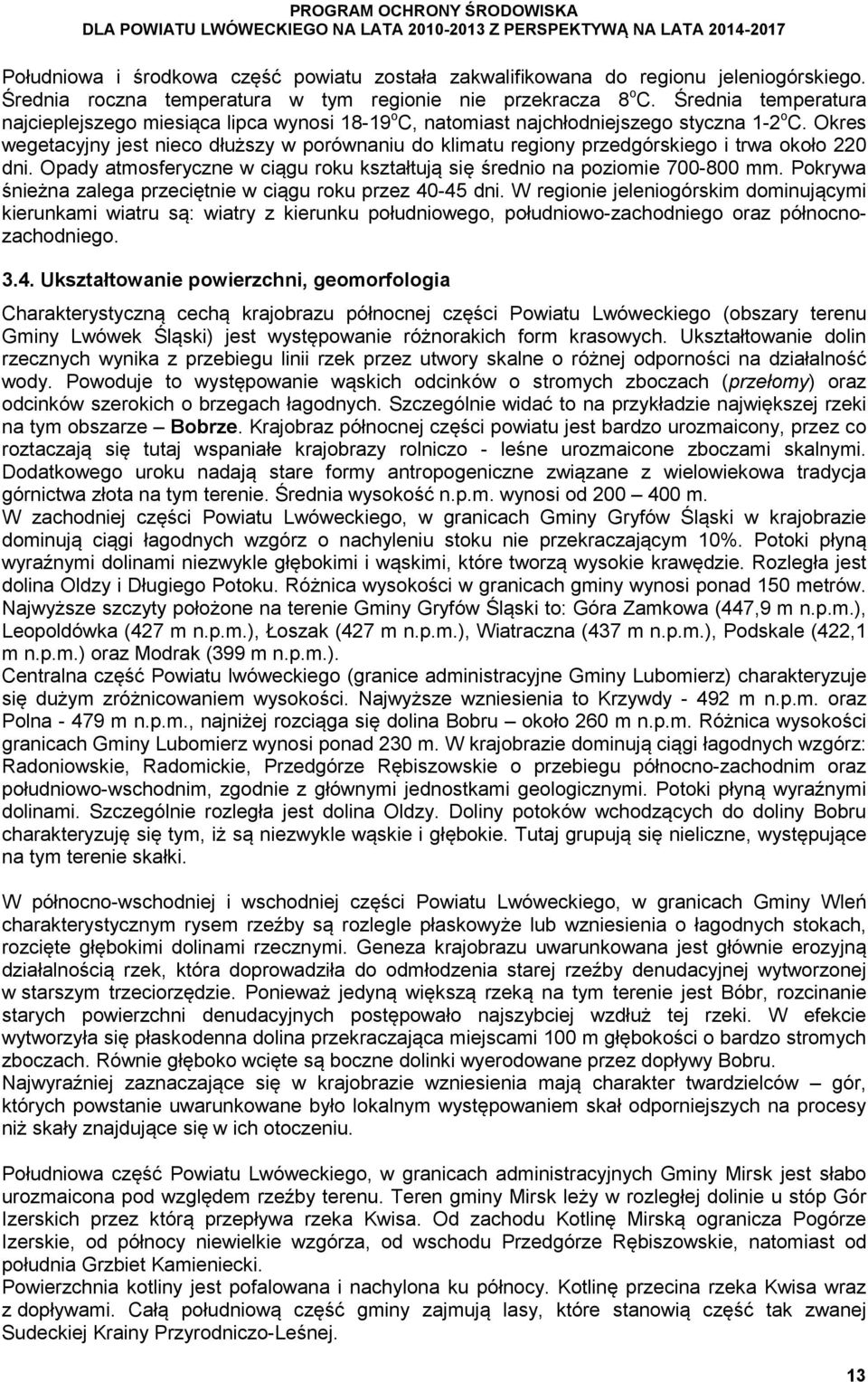 Okres wegetacyjny jest nieco dłuższy w porównaniu do klimatu regiony przedgórskiego i trwa około 220 dni. Opady atmosferyczne w ciągu roku kształtują się średnio na poziomie 700-800 mm.