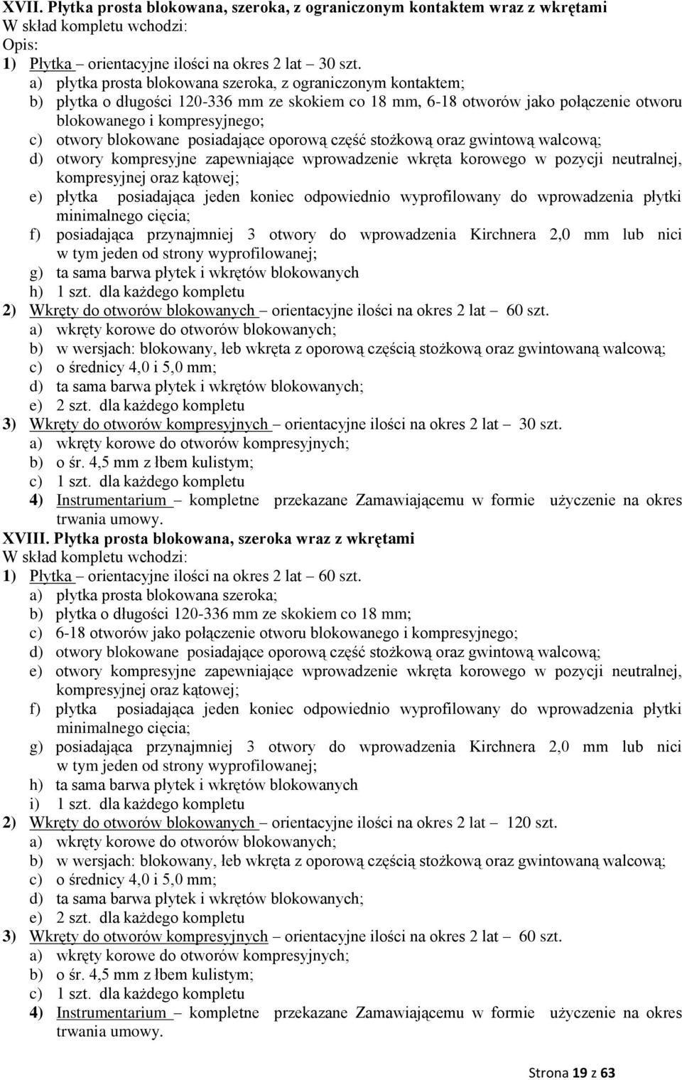 posiadające oporową część stożkową oraz gwintową walcową; d) otwory kompresyjne zapewniające wprowadzenie wkręta korowego w pozycji neutralnej, e) płytka posiadająca jeden koniec odpowiednio