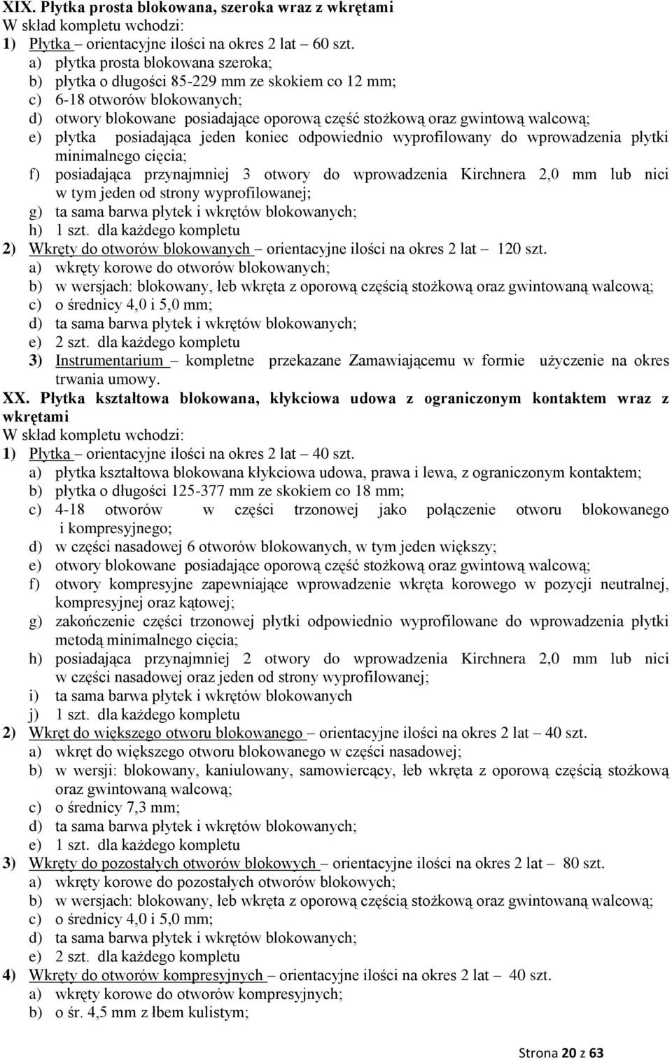 płytka posiadająca jeden koniec odpowiednio wyprofilowany do wprowadzenia płytki minimalnego cięcia; f) posiadająca przynajmniej 3 otwory do wprowadzenia Kirchnera 2,0 mm lub nici w tym jeden od