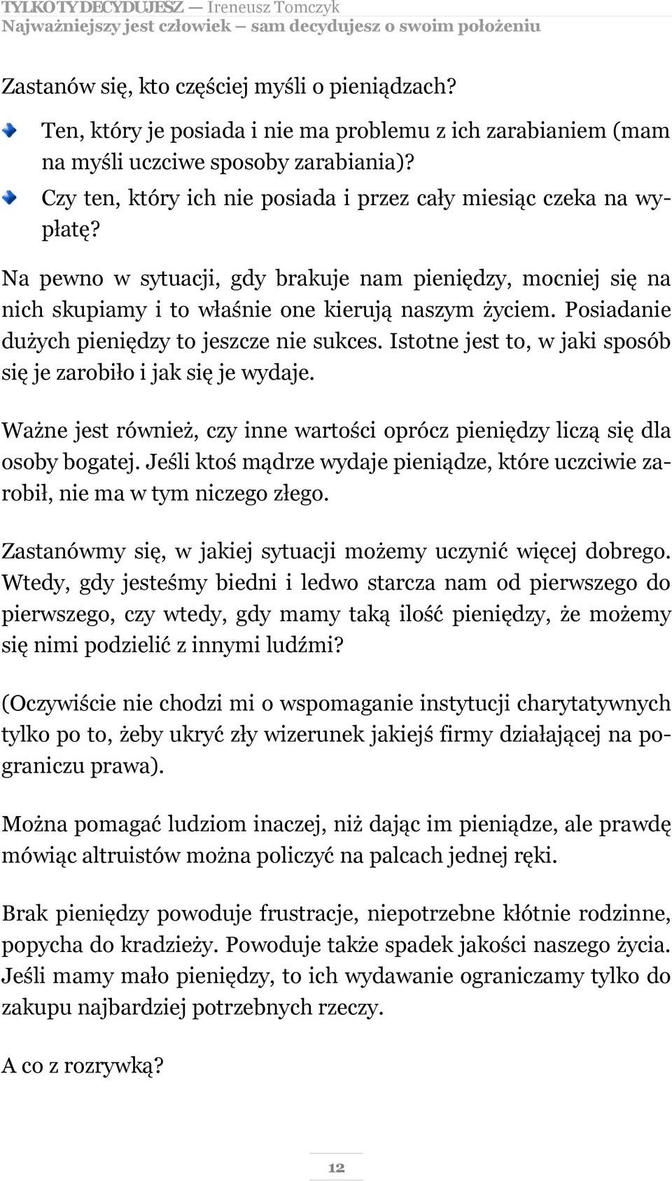 Na pewno w sytuacji, gdy brakuje nam pieniędzy, mocniej się na nich skupiamy i to właśnie one kierują naszym życiem. Posiadanie dużych pieniędzy to jeszcze nie sukces.