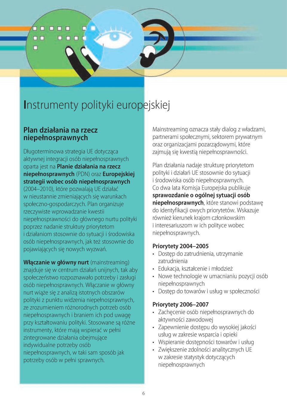 Plan organizuje rzeczywiste wprowadzanie kwestii niepełnosprawności do głównego nurtu polityki poprzez nadanie struktury priorytetom i działaniom stosownie do sytuacji i środowiska osób