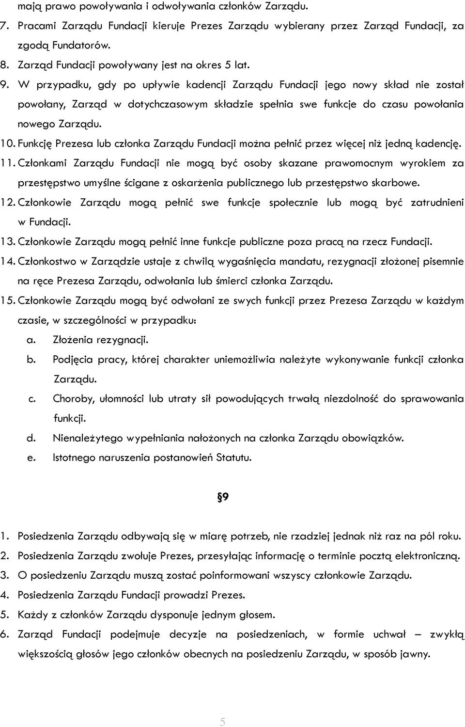 W przypadku, gdy po upływie kadencji Zarządu Fundacji jego nowy skład nie został powołany, Zarząd w dotychczasowym składzie spełnia swe funkcje do czasu powołania nowego Zarządu. 10.