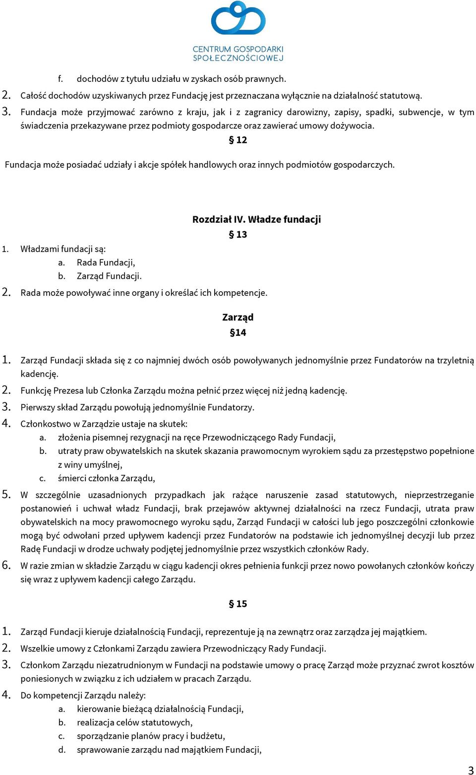 12 Fundacja może posiadać udziały i akcje spółek handlowych oraz innych podmiotów gospodarczych. Rozdział IV. Władze fundacji 13 1. Władzami fundacji są: a. Rada Fundacji, b. Zarząd Fundacji. 2.