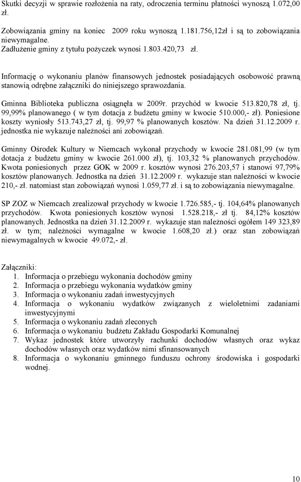 Gminna Biblioteka publiczna osiągnęła w 2009r. przychód w kwocie 513.820,78 zł, tj. 99,99% planowanego ( w tym dotacja z budżetu gminy w kwocie 510.000,- zł). Poniesione koszty wyniosły 513.