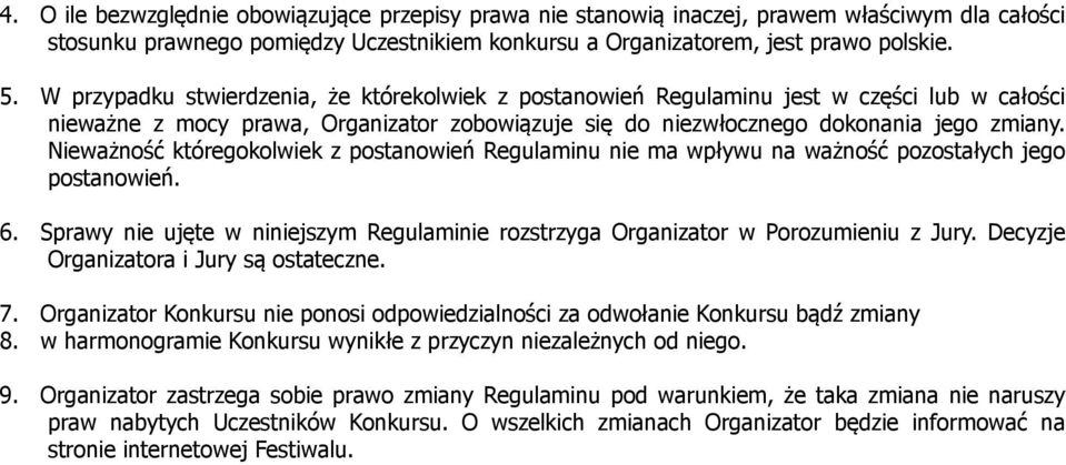 Nieważność któregokolwiek z postanowień Regulaminu nie ma wpływu na ważność pozostałych jego postanowień. 6. Sprawy nie ujęte w niniejszym Regulaminie rozstrzyga Organizator w Porozumieniu z Jury.