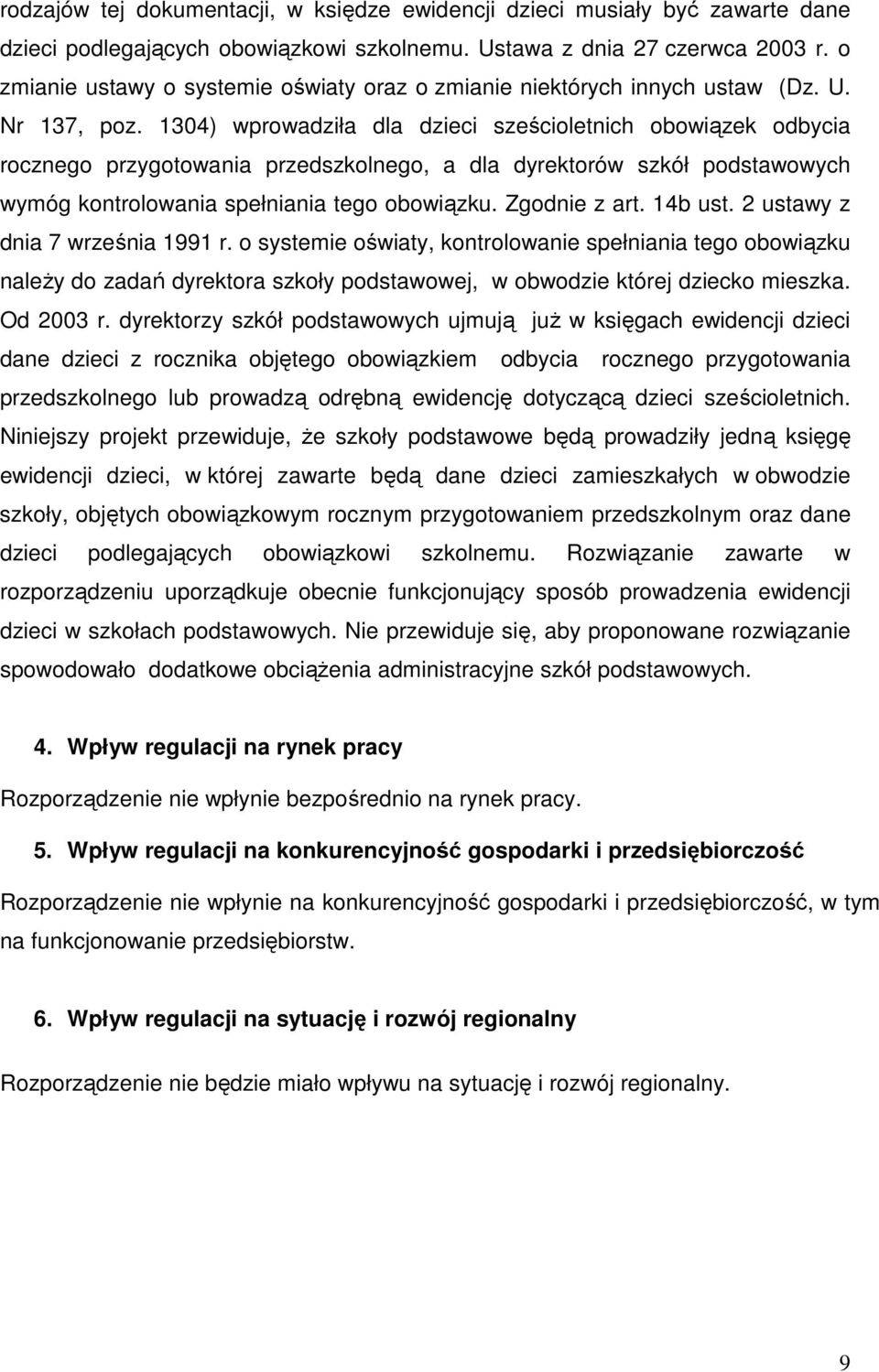 1304) wprowadziła dla dzieci sześcioletnich obowiązek odbycia rocznego przygotowania przedszkolnego, a dla dyrektorów szkół podstawowych wymóg kontrolowania spełniania tego obowiązku. Zgodnie z art.