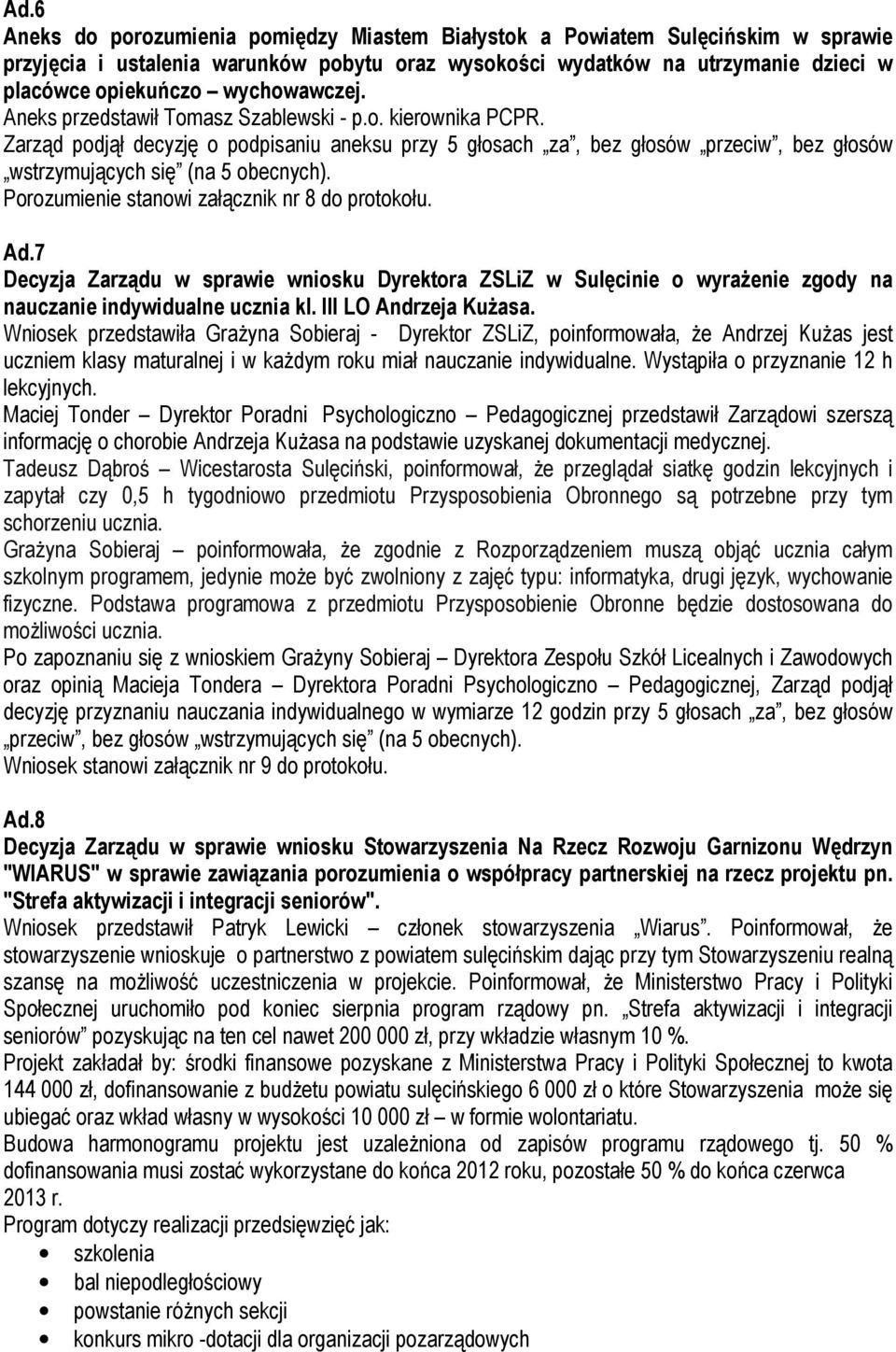 Zarząd podjął decyzję o podpisaniu aneksu przy 5 głosach za, bez głosów przeciw, bez głosów wstrzymujących się (na 5 obecnych). Porozumienie stanowi załącznik nr 8 do protokołu. Ad.