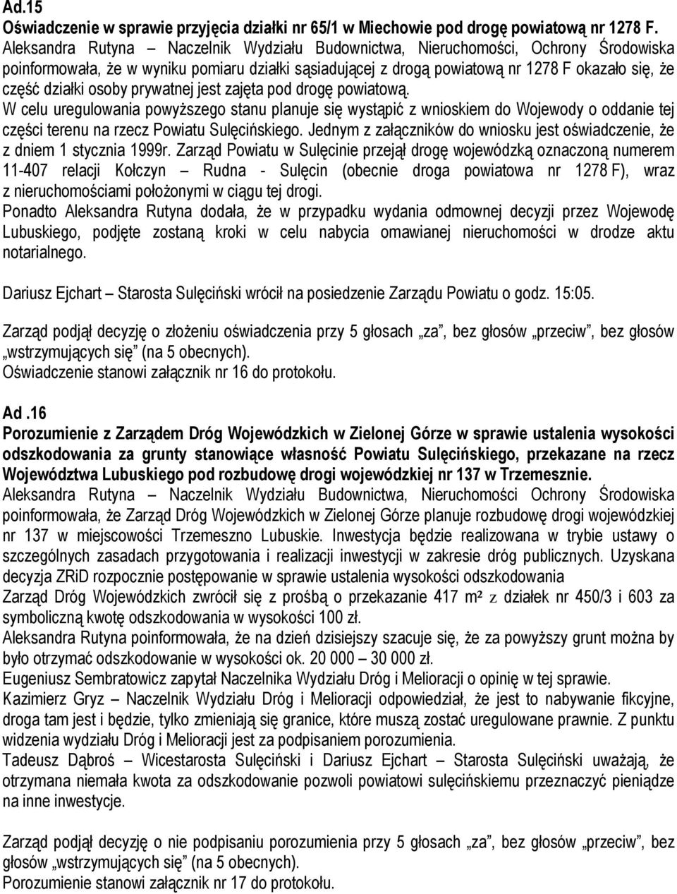 osoby prywatnej jest zajęta pod drogę powiatową. W celu uregulowania powyższego stanu planuje się wystąpić z wnioskiem do Wojewody o oddanie tej części terenu na rzecz Powiatu Sulęcińskiego.