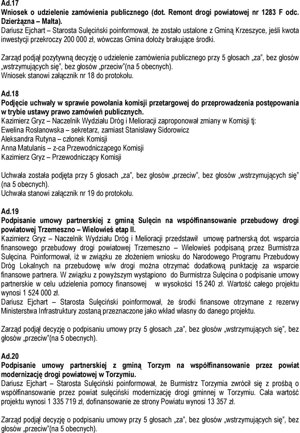 Zarząd podjął pozytywną decyzję o udzielenie zamówienia publicznego przy 5 głosach za, bez głosów wstrzymujących się, bez głosów przeciw (na 5 obecnych). Wniosek stanowi załącznik nr 18 do protokołu.