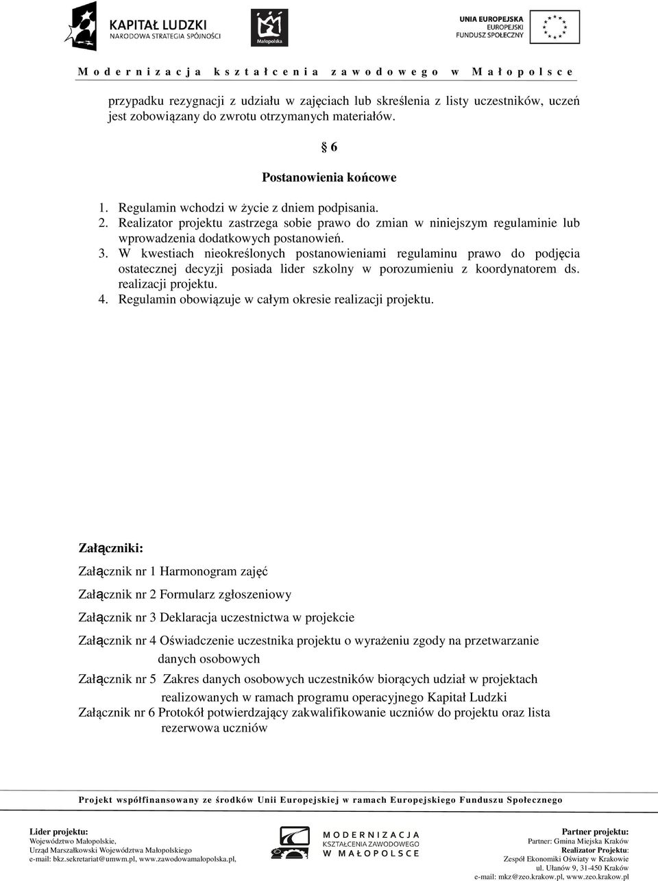 W kwestiach nieokreślonych postanowieniami regulaminu prawo do podjęcia ostatecznej decyzji posiada lider szkolny w porozumieniu z koordynatorem ds. realizacji projektu. 4.