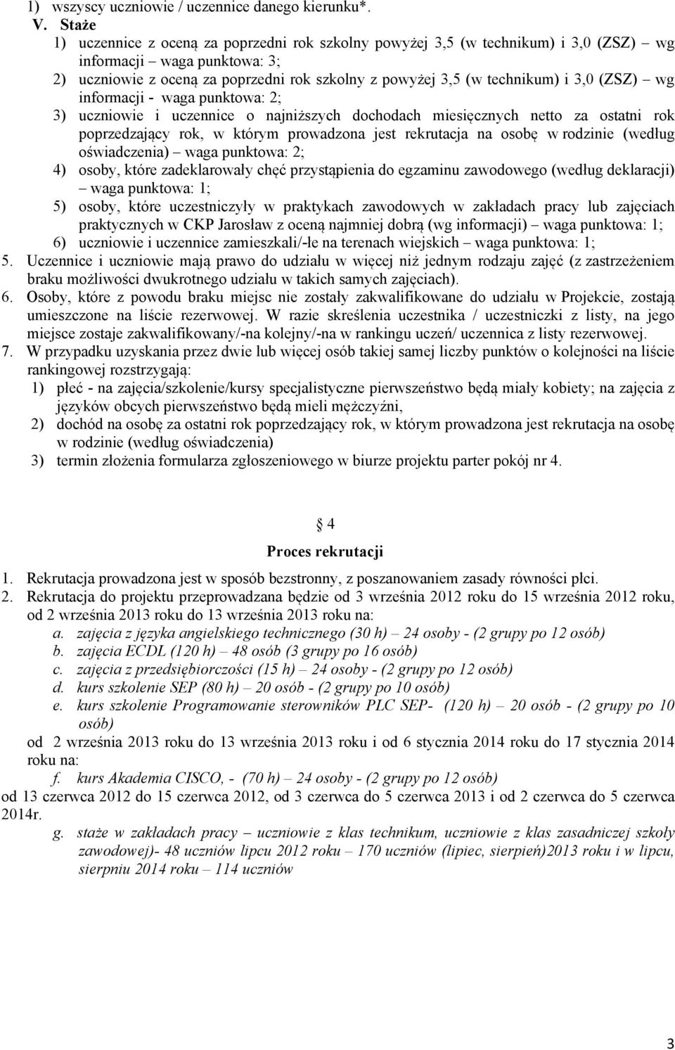 3,0 (ZSZ) wg informacji - waga punktowa: 2; 3) uczniowie i uczennice o najniższych dochodach miesięcznych netto za ostatni rok 4) osoby, które zadeklarowały chęć przystąpienia do egzaminu zawodowego