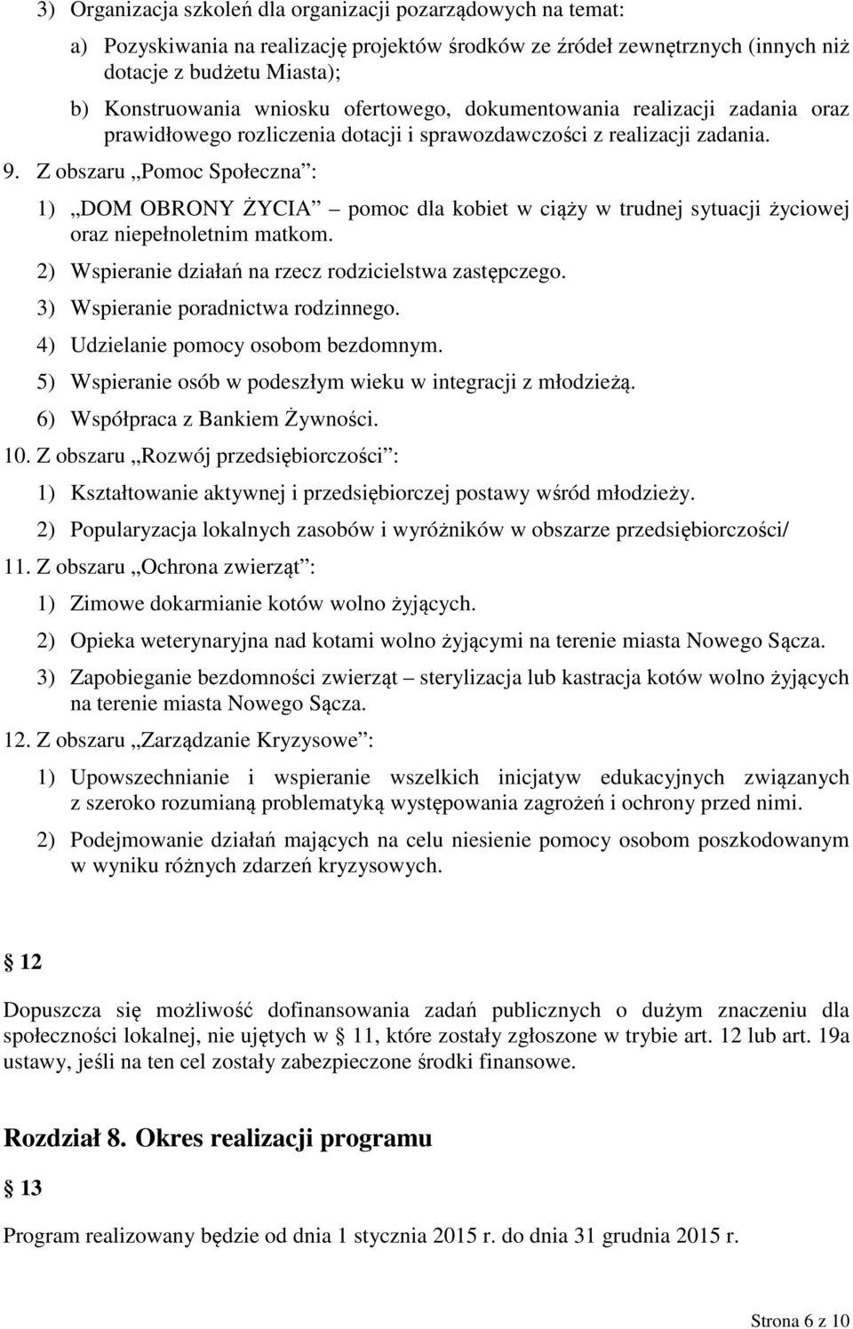 Z obszaru Pomoc Społeczna : 1) DOM OBRONY ŻYCIA pomoc dla kobiet w ciąży w trudnej sytuacji życiowej oraz niepełnoletnim matkom. 2) Wspieranie działań na rzecz rodzicielstwa zastępczego.