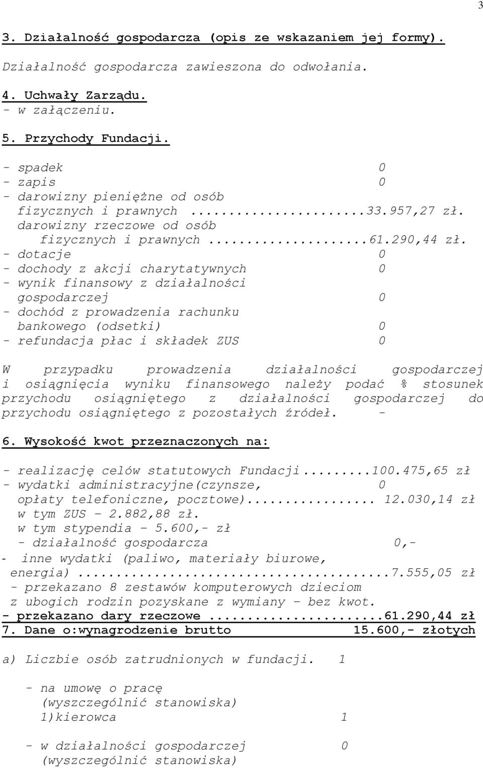 - dotacje 0 - dochody z akcji charytatywnych 0 - wynik finansowy z działalności gospodarczej 0 - dochód z prowadzenia rachunku bankowego (odsetki) 0 - refundacja płac i składek ZUS 0 W przypadku