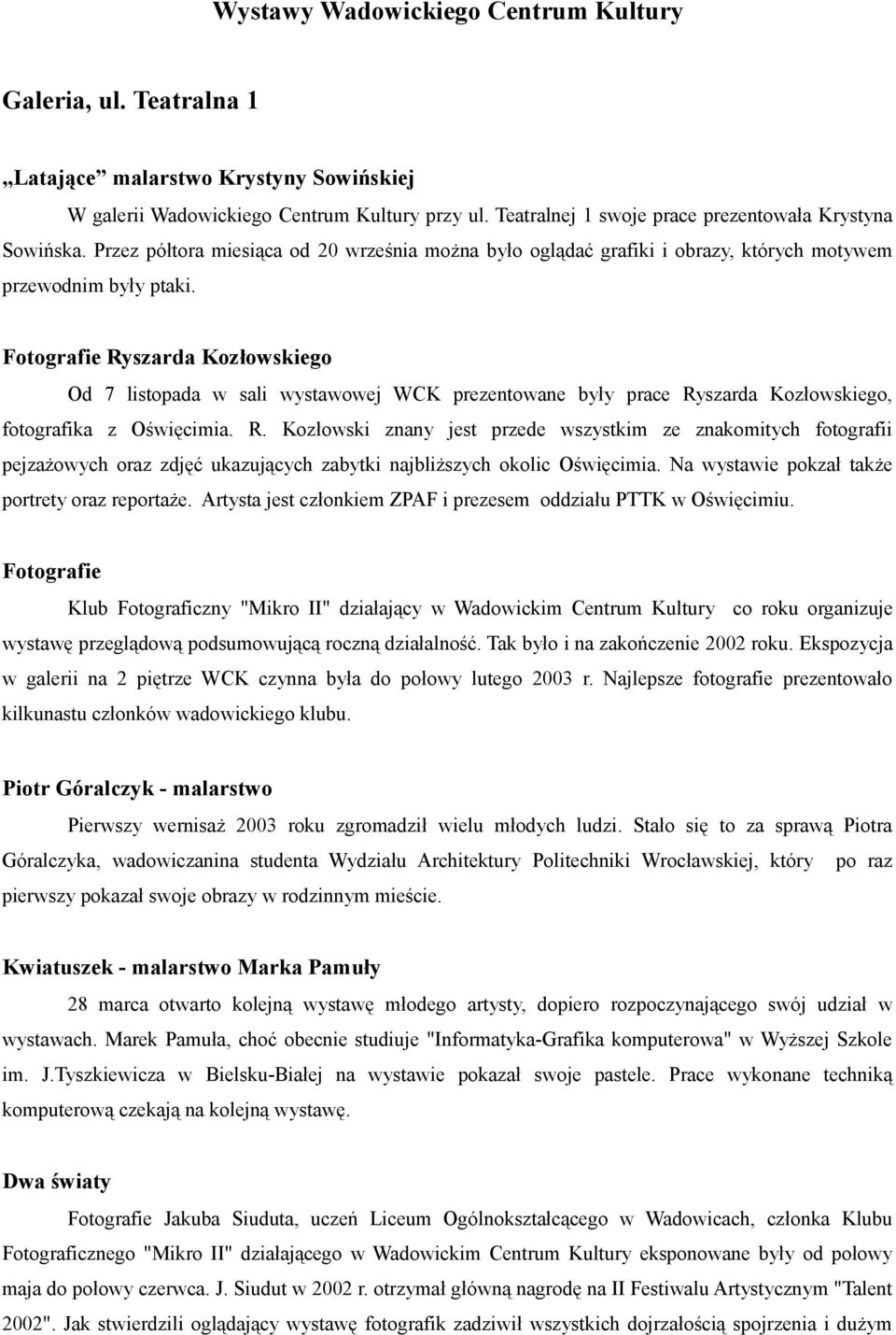 Fotografie Ryszarda Kozłowskiego Od 7 listopada w sali wystawowej WCK prezentowane były prace Ryszarda Kozłowskiego, fotografika z Oświęcimia. R. Kozłowski znany jest przede wszystkim ze znakomitych fotografii pejzażowych oraz zdjęć ukazujących zabytki najbliższych okolic Oświęcimia.