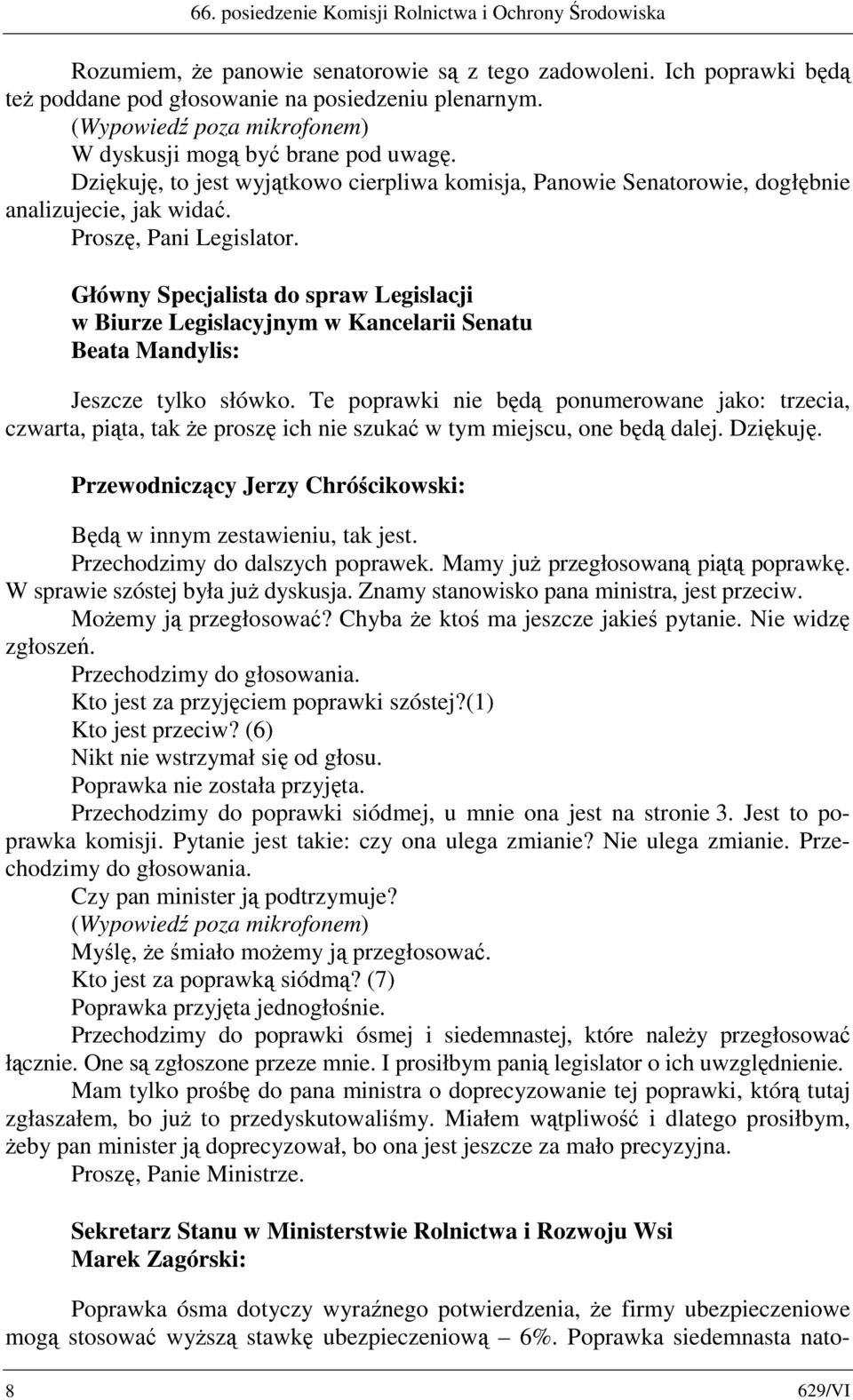 Te poprawki nie będą ponumerowane jako: trzecia, czwarta, piąta, tak że proszę ich nie szukać w tym miejscu, one będą dalej. Dziękuję. Będą w innym zestawieniu, tak jest.