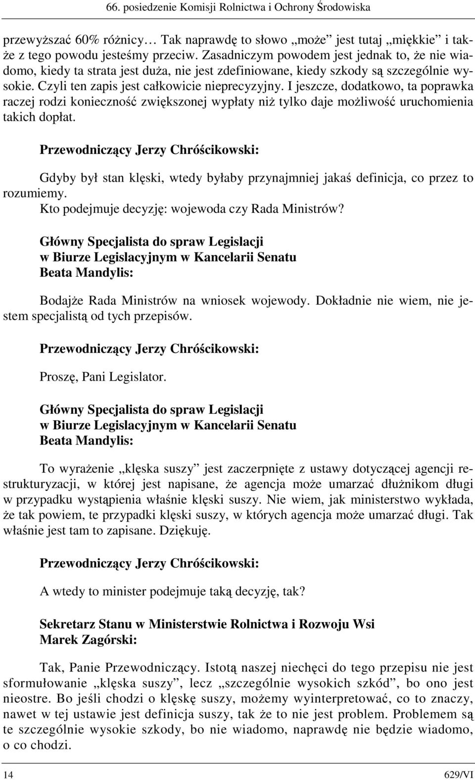 I jeszcze, dodatkowo, ta poprawka raczej rodzi konieczność zwiększonej wypłaty niż tylko daje możliwość uruchomienia takich dopłat.