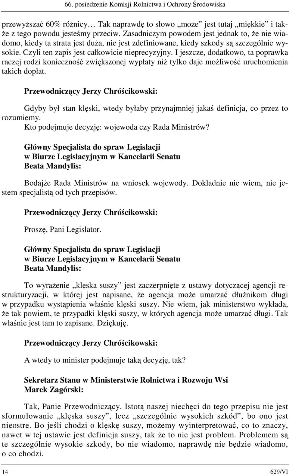 I jeszcze, dodatkowo, ta poprawka raczej rodzi konieczność zwiększonej wypłaty niż tylko daje możliwość uruchomienia takich dopłat.