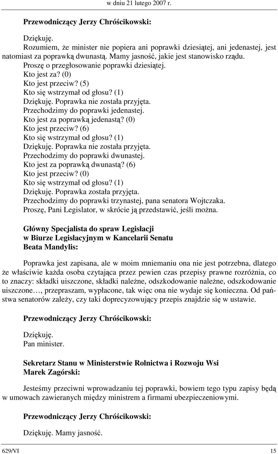 Kto jest za poprawką jedenastą? (0) Kto jest przeciw? (6) Kto się wstrzymał od głosu? (1) Dziękuję. Poprawka nie została przyjęta. Przechodzimy do poprawki dwunastej. Kto jest za poprawką dwunastą?