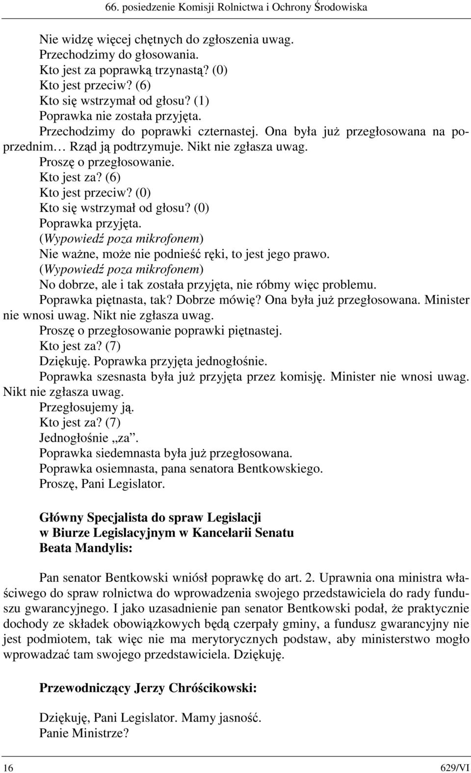 Proszę o przegłosowanie. Kto jest za? (6) Kto jest przeciw? (0) Kto się wstrzymał od głosu? (0) Poprawka przyjęta. Nie ważne, może nie podnieść ręki, to jest jego prawo.