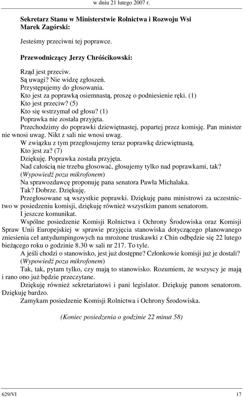 Nikt z sali nie wnosi uwag. W związku z tym przegłosujemy teraz poprawkę dziewiętnastą. Kto jest za? (7) Dziękuję. Poprawka została przyjęta.