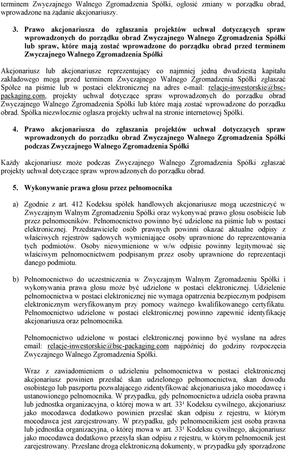 przed terminem Zwyczajnego Walnego Zgromadzenia Spółki Akcjonariusz lub akcjonariusze reprezentujący co najmniej jedną dwudziestą kapitału zakładowego mogą przed terminem Zwyczajnego Walnego